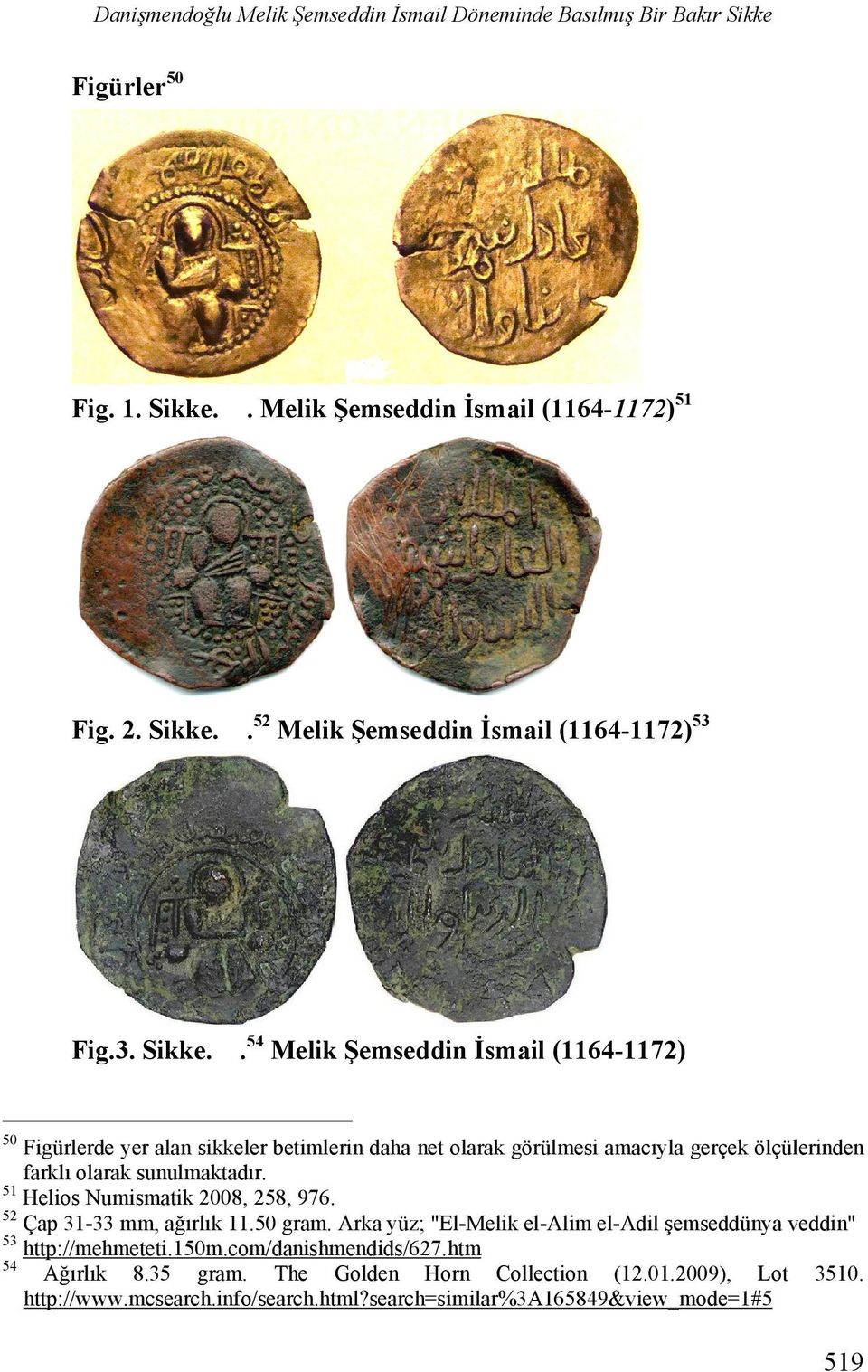 51 Helios Numismatik 2008, 258, 976. 52 Çap 31-33 mm, ağırlık 11.50 gram. Arka yüz; "El-Melik el-alim el-adil şemseddünya veddin" 53 http://mehmeteti.150m.com/danishmendids/627.