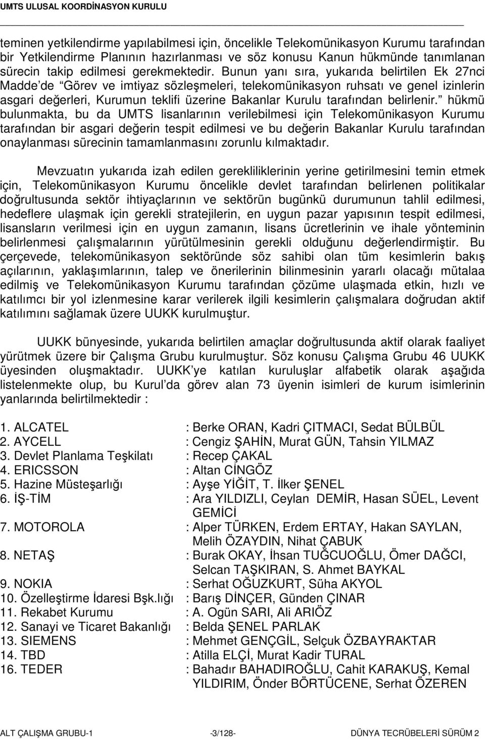 Bunun yanı sıra, yukarıda belirtilen Ek 27nci Madde de Görev ve imtiyaz sözlemeleri, telekomünikasyon ruhsatı ve genel izinlerin asgari deerleri, Kurumun teklifi üzerine Bakanlar Kurulu tarafından