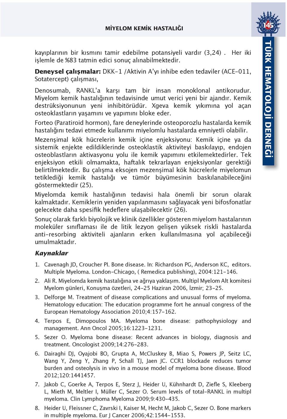 Miyelom kemik hastalığının tedavisinde umut verici yeni bir ajandır. Kemik destrüksiyonunun yeni inhibitörüdür. Xgeva kemik yıkımına yol açan osteoklastların yaşamını ve yapımını bloke eder.