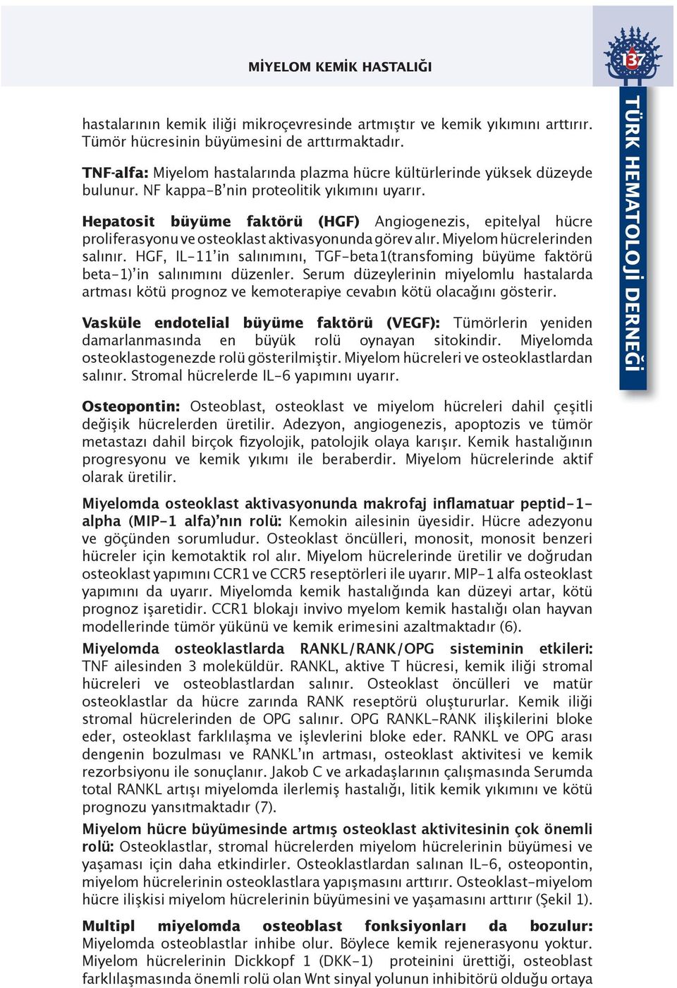 Hepatosit büyüme faktörü (HGF) Angiogenezis, epitelyal hücre proliferasyonu ve osteoklast aktivasyonunda görev alır. Miyelom hücrelerinden salınır.