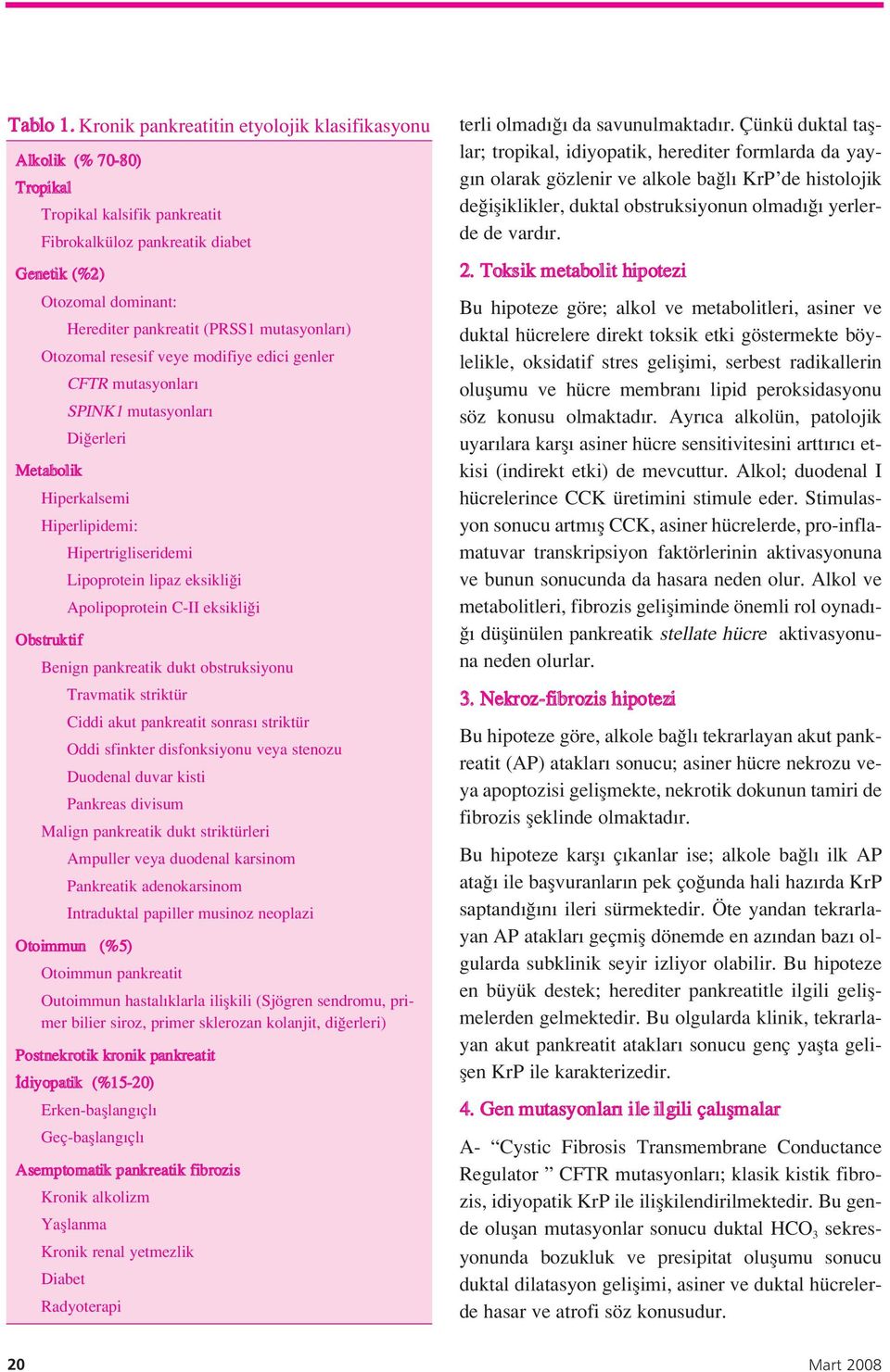 mutasyonlar ) Otozomal resesif veye modifiye edici genler Metabolik CFTR mutasyonlar SPINK1 mutasyonlar Di erleri Hiperkalsemi Hiperlipidemi: Obstruktif Hipertrigliseridemi Lipoprotein lipaz eksikli