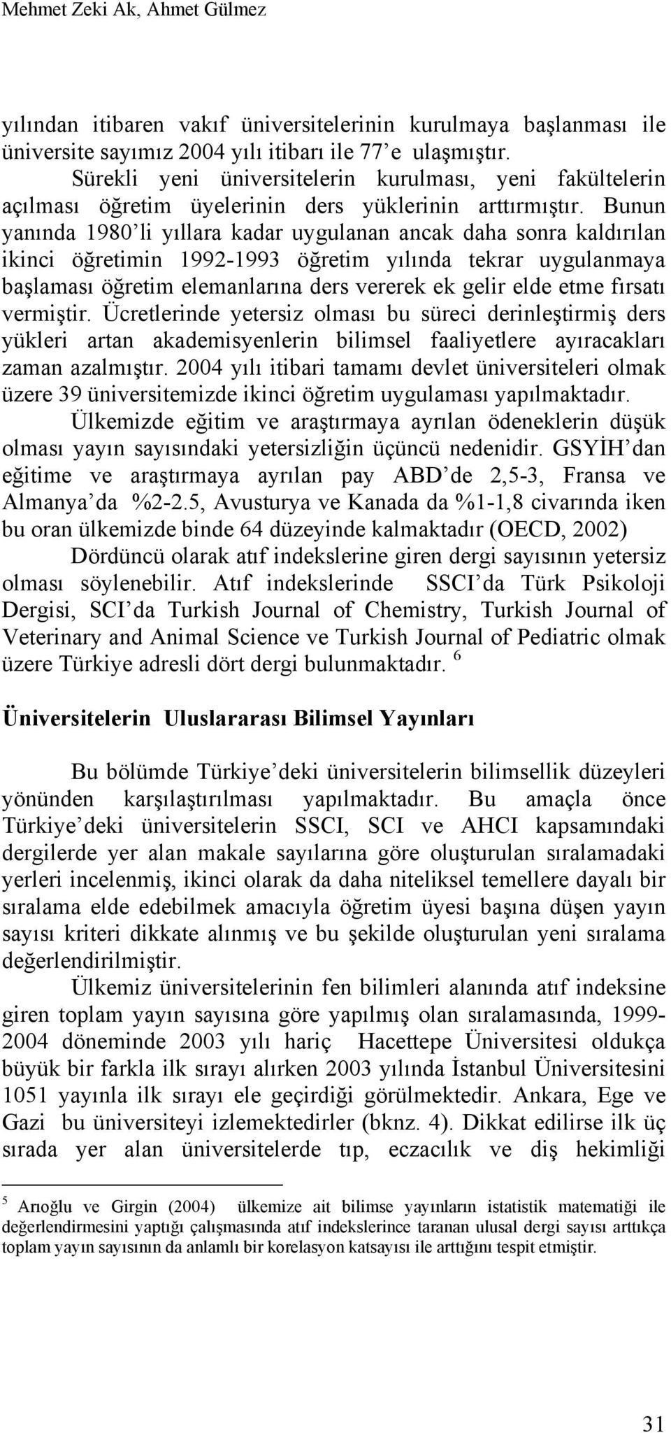 Bunun yanında 1980 li yıllara kadar uygulanan ancak daha sonra kaldırılan ikinci öğretimin 1992-1993 öğretim yılında tekrar uygulanmaya başlaması öğretim elemanlarına ders vererek ek gelir elde etme