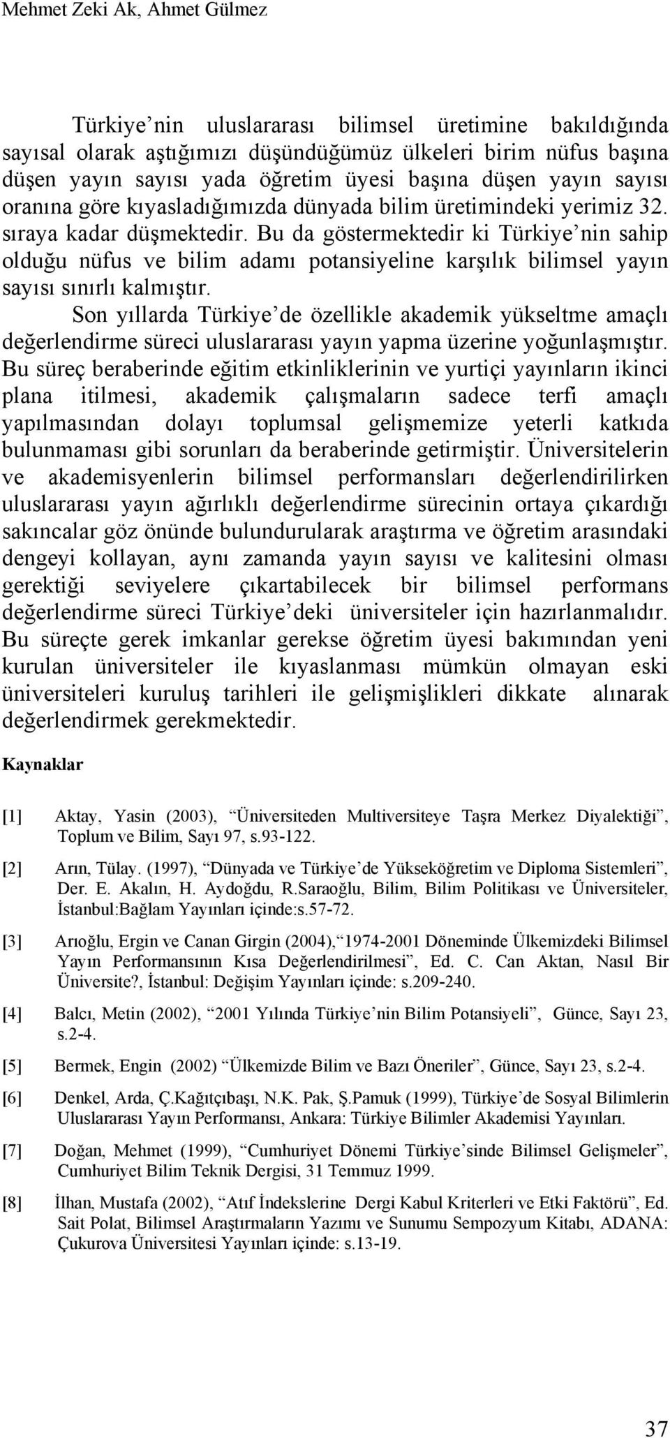 Bu da göstermektedir ki Türkiye nin sahip olduğu nüfus ve bilim adamı potansiyeline karşılık bilimsel yayın sayısı sınırlı kalmıştır.