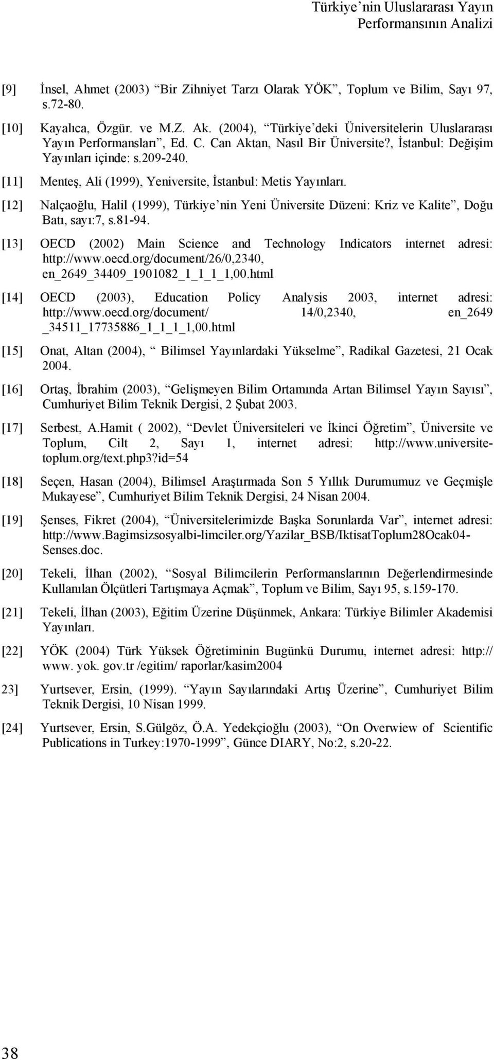 [11] Menteş, Ali (1999), Yeniversite, İstanbul: Metis Yayınları. [12] Nalçaoğlu, Halil (1999), Türkiye nin Yeni Üniversite Düzeni: Kriz ve Kalite, Doğu Batı, sayı:7, s.81-94.