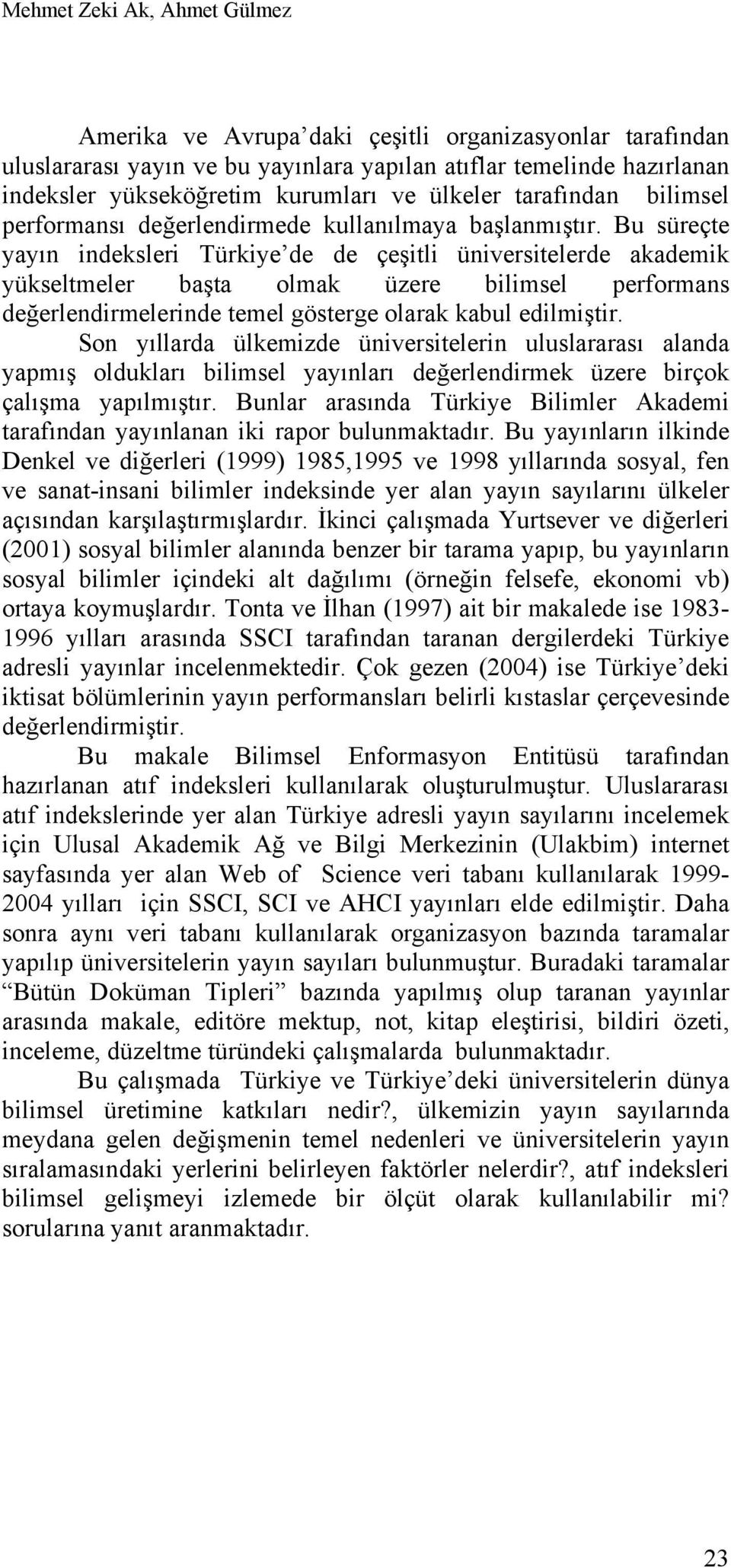 Bu süreçte yayın indeksleri Türkiye de de çeşitli üniversitelerde akademik yükseltmeler başta olmak üzere bilimsel performans değerlendirmelerinde temel gösterge olarak kabul edilmiştir.
