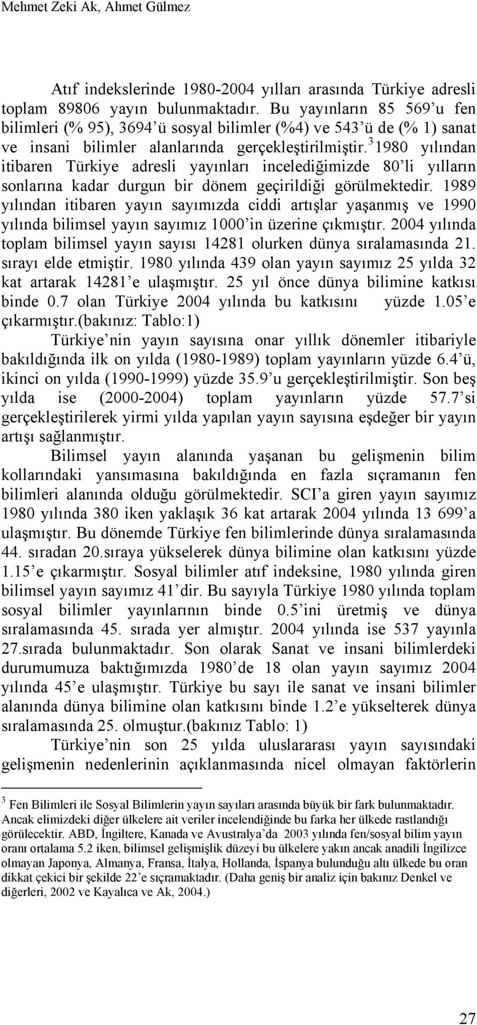 3 1980 yılından itibaren Türkiye adresli yayınları incelediğimizde 80 li yılların sonlarına kadar durgun bir dönem geçirildiği görülmektedir.