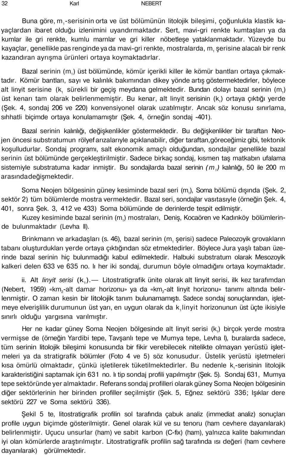 Yüzeyde bu kayaçlar, genellikle pas renginde ya da mavi-gri renkte, mostralarda, m 1 şerisine alacalı bir renk kazandıran ayrışma ürünleri ortaya koymaktadırlar.