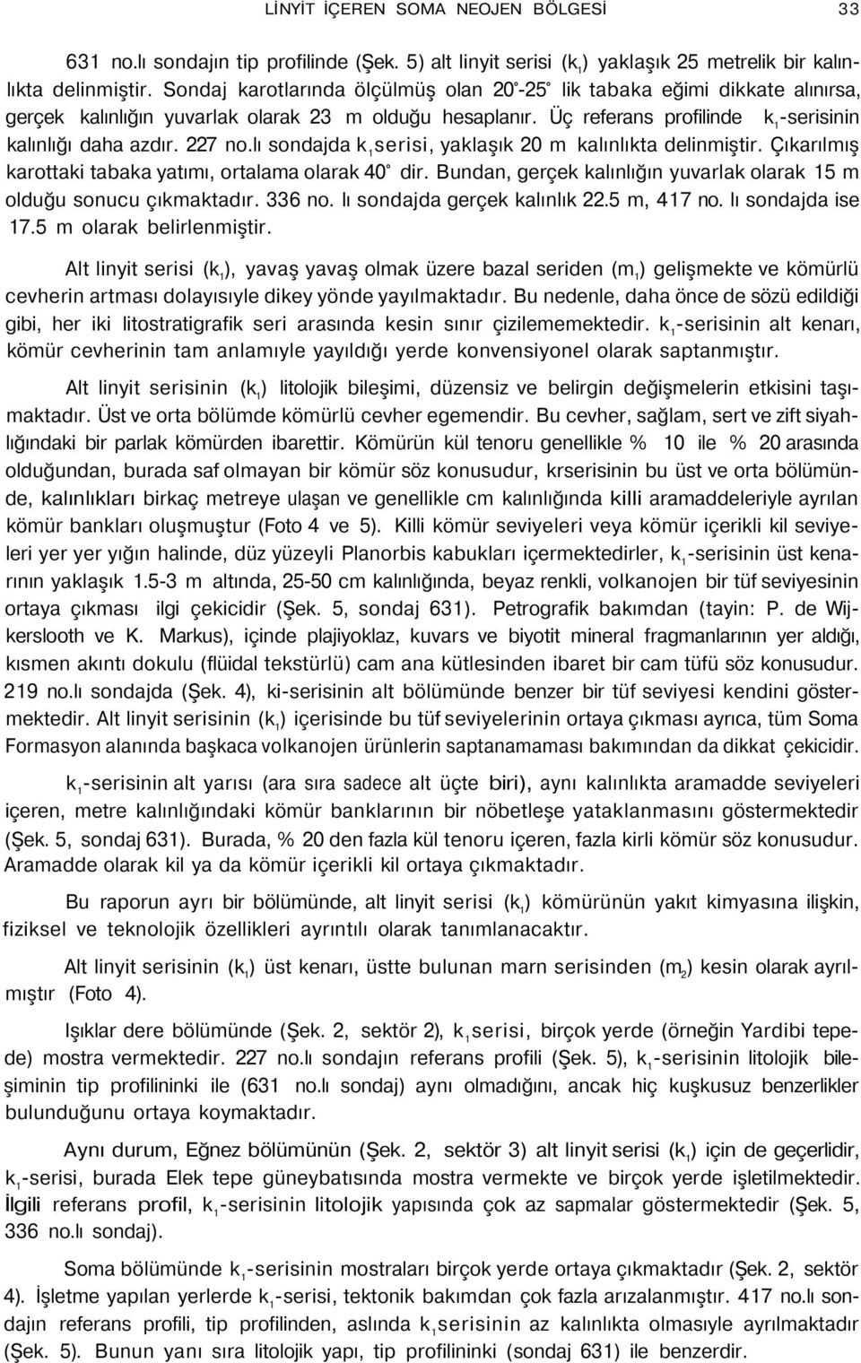 lı sondajda k 1 serisi, yaklaşık 20 m kalınlıkta delinmiştir. Çıkarılmış karottaki tabaka yatımı, ortalama olarak 40 dir. Bundan, gerçek kalınlığın yuvarlak olarak 15 m olduğu sonucu çıkmaktadır.