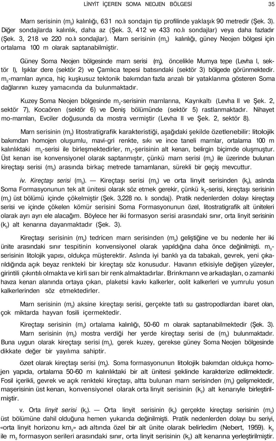 Güney Soma Neojen bölgesinde marn serisi (m 2 ), öncelikle Mumya tepe (Levha l, sektör I), Işıklar dere (sektör 2) ve Çamlıca tepesi batısındaki (sektör 3) bölgede görünmektedir.