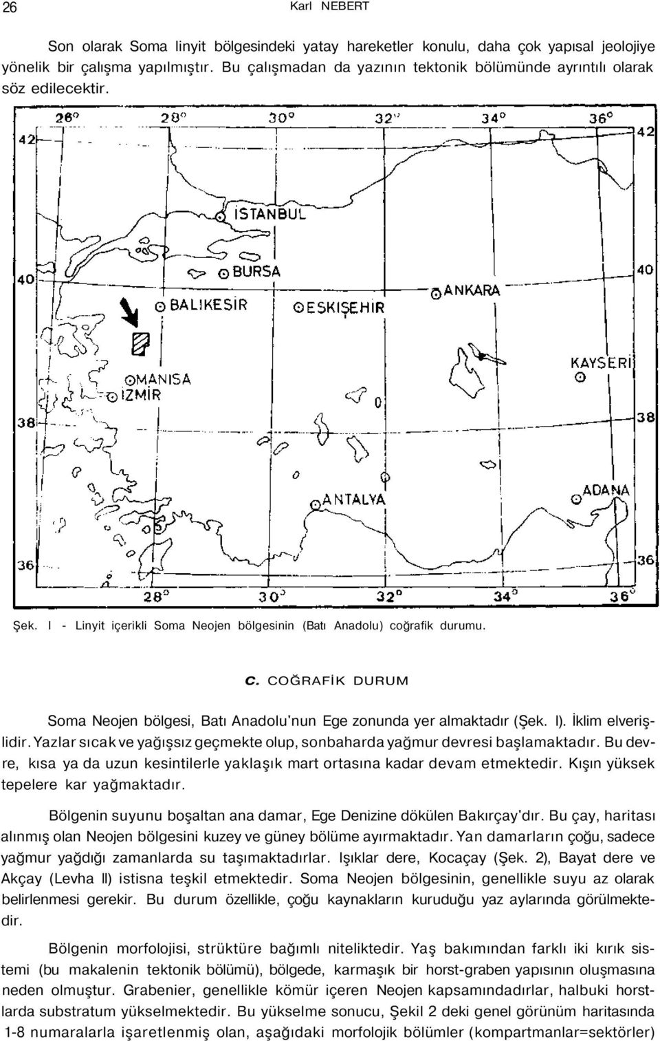 COĞRAFİK DURUM Soma Neojen bölgesi, Batı Anadolu'nun Ege zonunda yer almaktadır (Şek. I). İklim elverişlidir. Yazlar sıcak ve yağışsız geçmekte olup, sonbaharda yağmur devresi başlamaktadır.