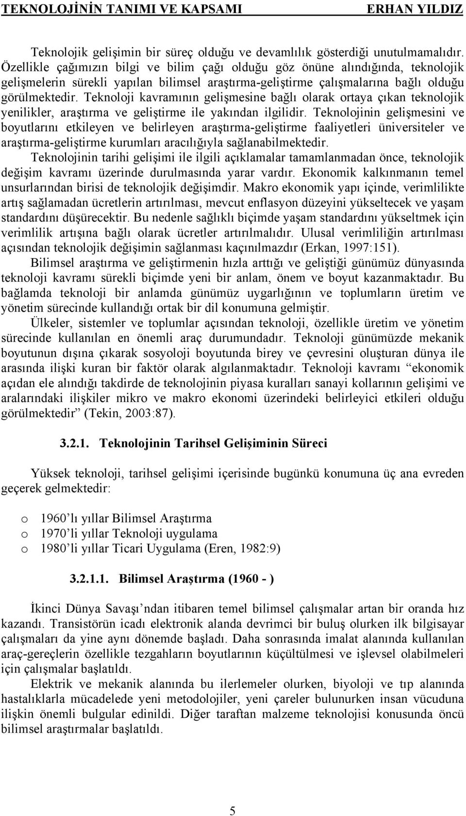 Teknoloji kavramının gelişmesine bağlı olarak ortaya çıkan teknolojik yenilikler, araştırma ve geliştirme ile yakından ilgilidir.