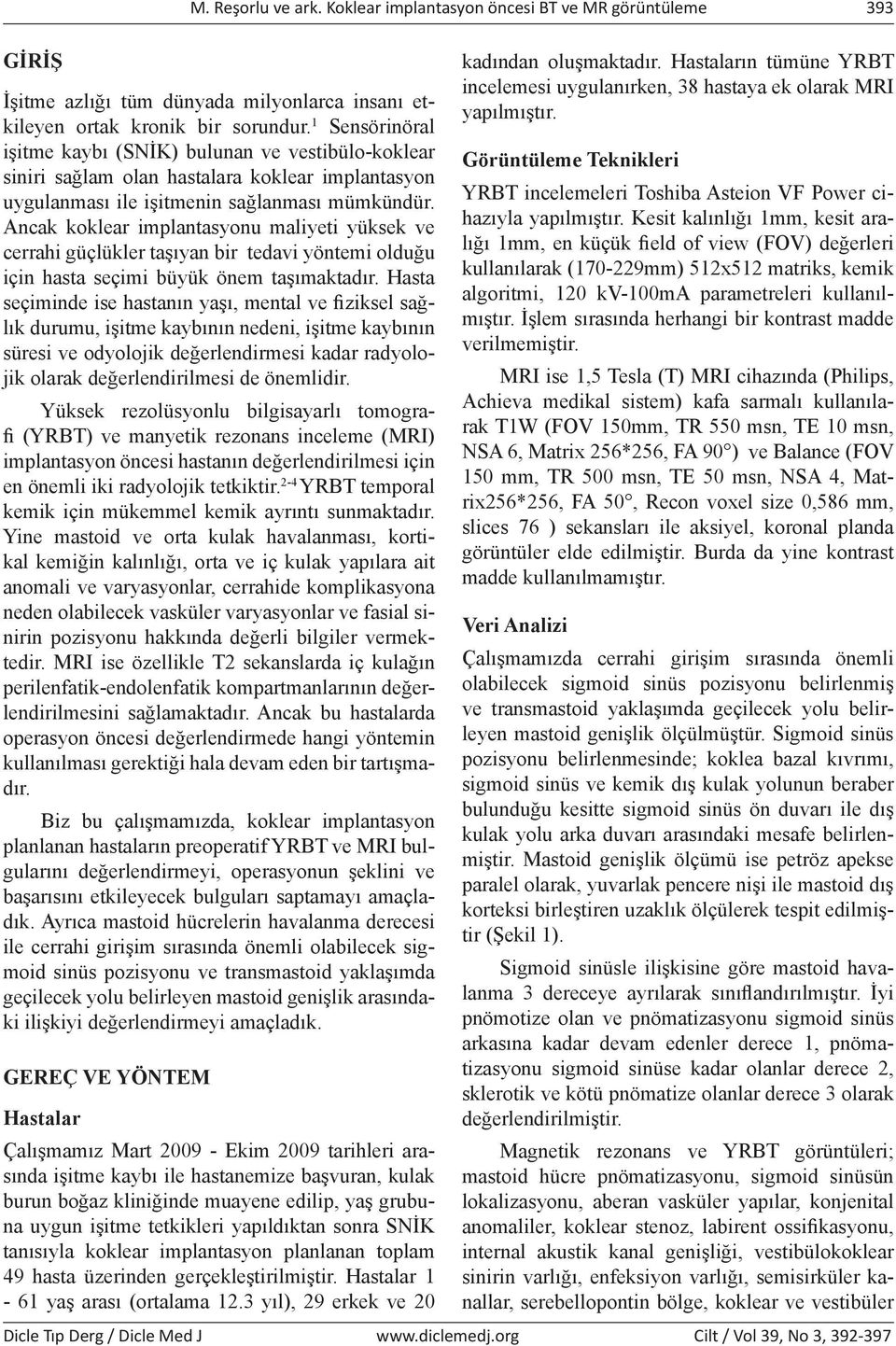 Ancak koklear implantasyonu maliyeti yüksek ve cerrahi güçlükler taşıyan bir tedavi yöntemi olduğu için hasta seçimi büyük önem taşımaktadır.