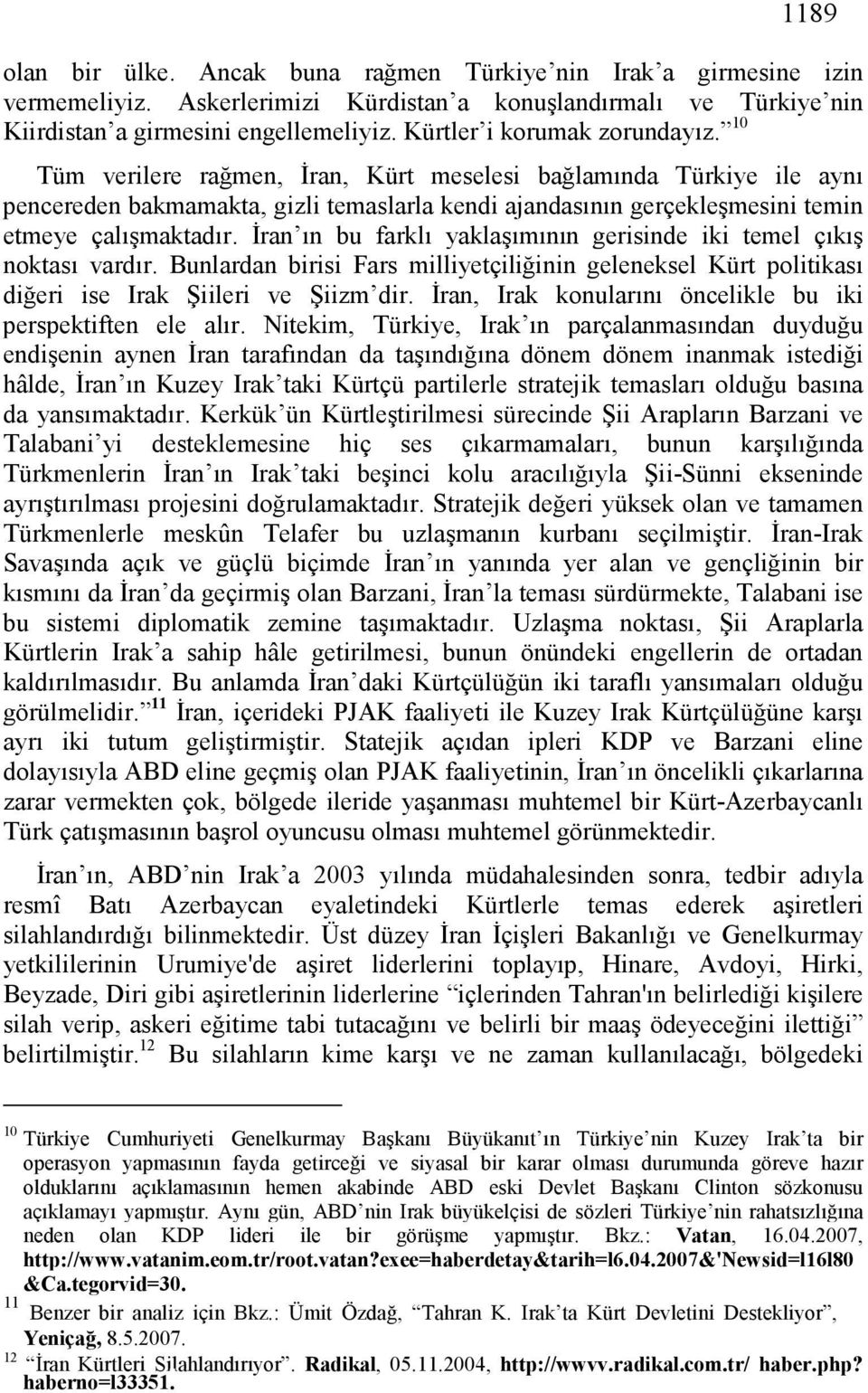 10 Tüm verilere rağmen, İran, Kürt meselesi bağlamında Türkiye ile aynı pencereden bakmamakta, gizli temaslarla kendi ajandasının gerçekleşmesini temin etmeye çalışmaktadır.