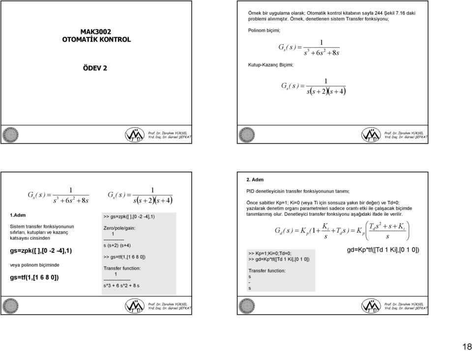 Adım G ( ) 3 6 8 Sitem tranfer fonkiyonunun ıfırları, kutupları ve kazanç katayıı cininden g=zpk([ ],[0 - -4],) veya polinom biçiminde g=tf(,[ 6 8 0]) G ( ) 4 >> g=zpk([ ],[0 - -4],) Zero/pole/gain: