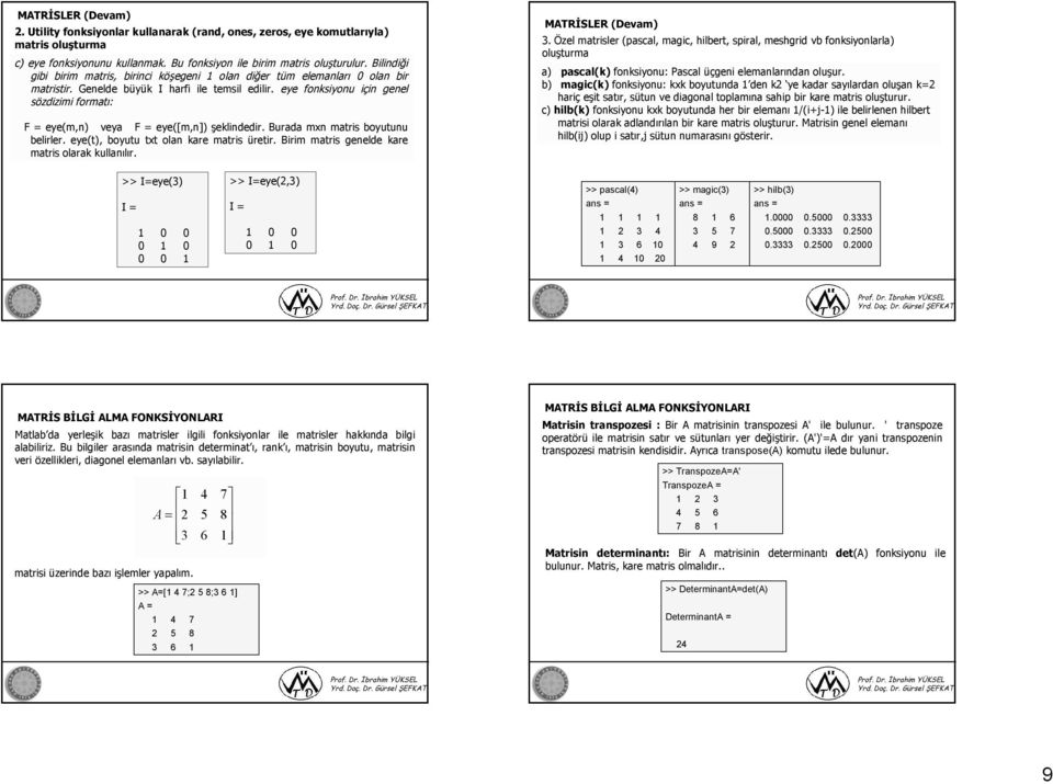 eye fonkiyonu için genel özdizimi formatı: F = eye(m,n) veya F = eye([m,n]) şeklindedir. Burada mxn matri boyutunu belirler. eye(t), boyutu txt olan kare matri üretir.