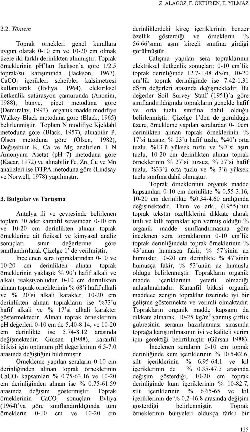 5 toprak/su karışımında (Jackson, 1967), CaCO 3 içerikleri scheibler kalsimetresi kullanılarak (Evliya, 1964), elektriksel iletkenlik satürasyon çamurunda (Anonim, 1988), bünye, pipet metoduna göre