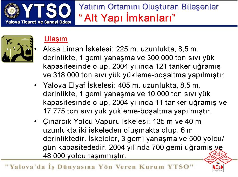 uzunlukta, 8,5 m. derinlikte, 1 gemi yanaşma ve 10.000 ton sıvı yük kapasitesinde olup, 2004 yılında 11 tanker uğramış ve 17.