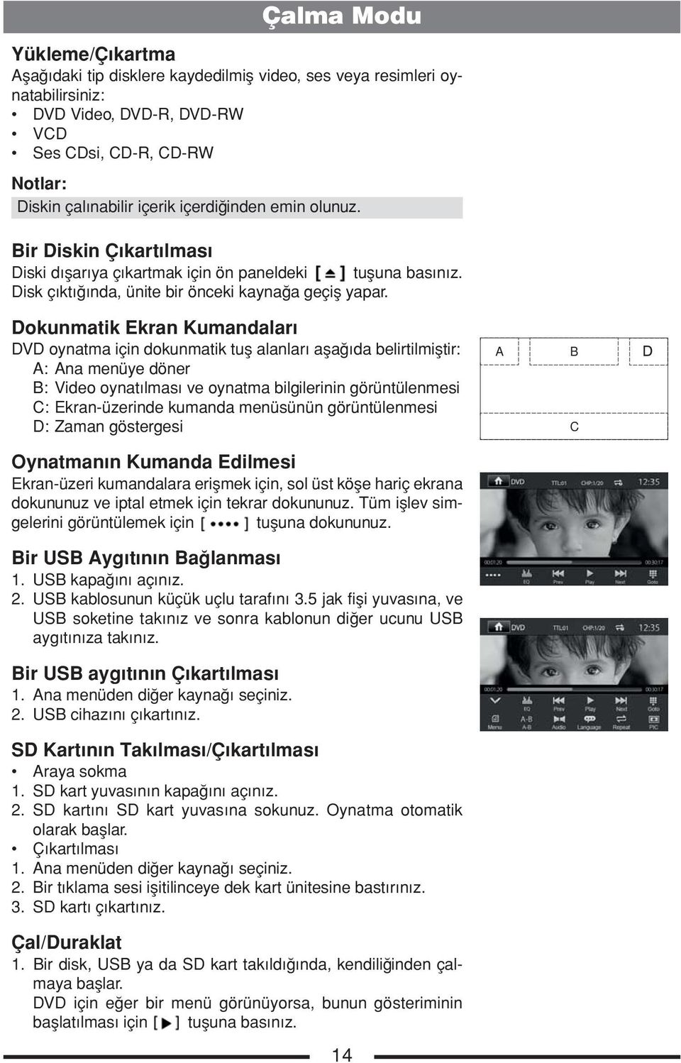 Dokunmatik Ekran Kumandaları DVD oynatma için dokunmatik tuş alanları aşağıda belirtilmiştir: A: Ana menüye döner B: Video oynatılması ve oynatma bilgilerinin görüntülenmesi C: Ekran-üzerinde kumanda