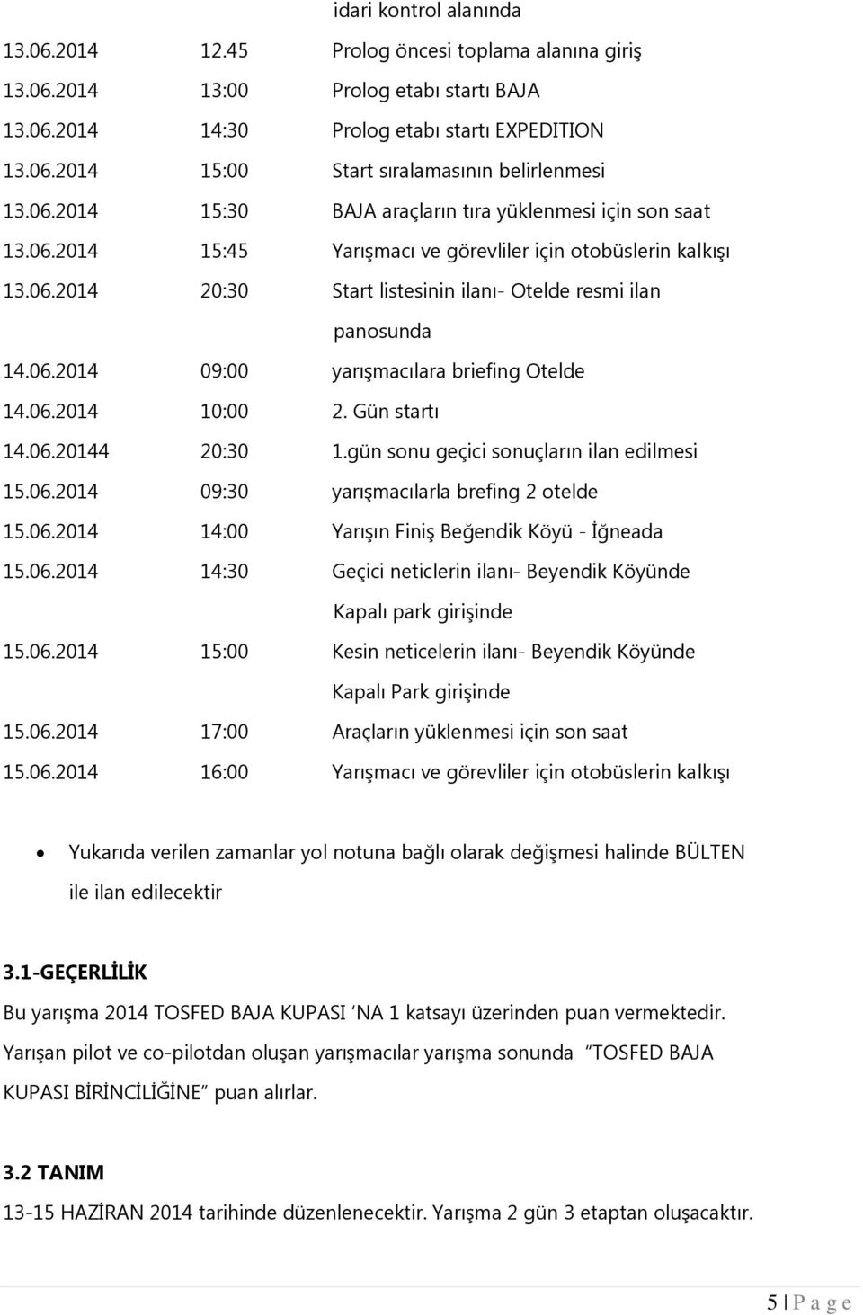 06.2014 10:00 2. Gün startı 14.06.20144 20:30 1.gün sonu geçici sonuçların ilan edilmesi 15.06.2014 09:30 yarışmacılarla brefing 2 otelde 15.06.2014 14:00 Yarışın Finiş Beğendik Köyü - İğneada 15.06.2014 14:30 Geçici neticlerin ilanı- Beyendik Köyünde Kapalı park girişinde 15.