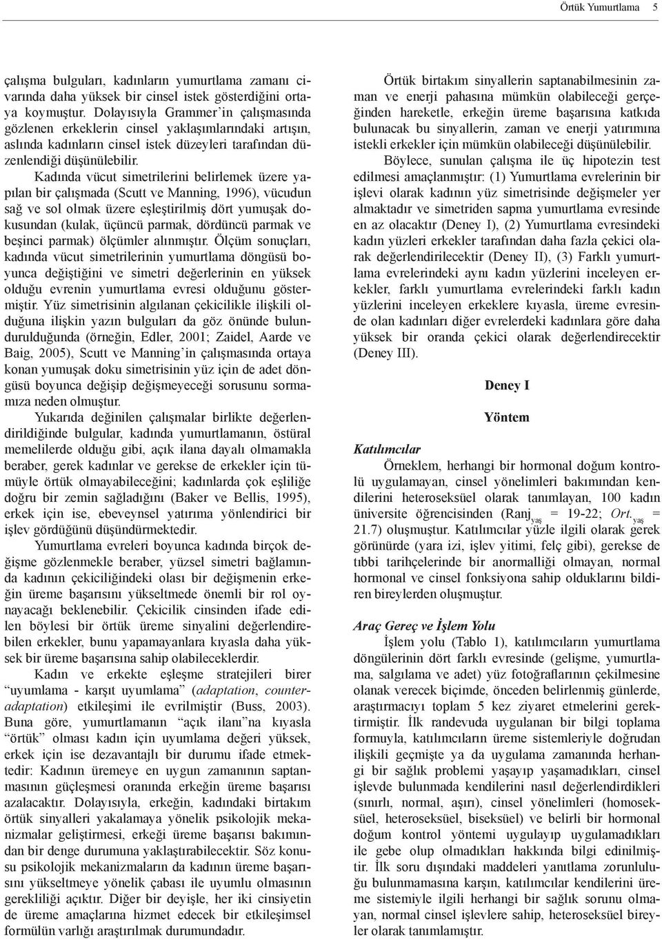 Kadında vücut simetrilerini belirlemek üzere yapılan bir çalışmada (Scutt ve Manning, 1996), vücudun sağ ve sol olmak üzere eşleştirilmiş dört yumuşak dokusundan (kulak, üçüncü parmak, dördüncü