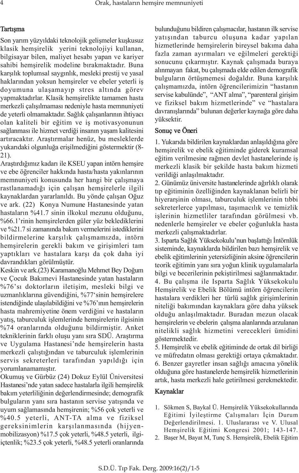 Buna karþýlýk toplumsal saygýnlýk, mesleki prestij ve yasal haklarýndan yoksun hemþireler ve ebeler yeterli iþ doyumuna ulaþamayýp stres altýnda görev yapmaktadýrlar.