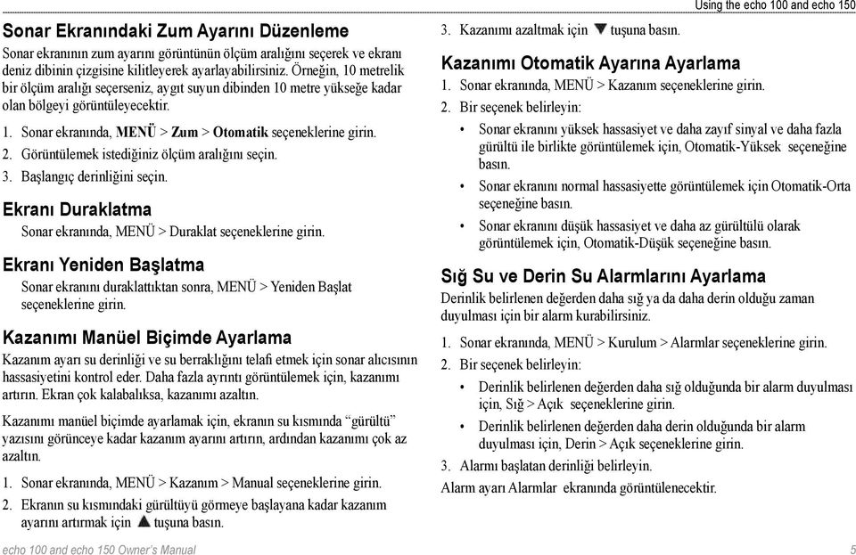 Görüntülemek istediğiniz ölçüm aralığını seçin. 3. Başlangıç derinliğini seçin. Ekranı Duraklatma Sonar ekranında, MENÜ > Duraklat seçeneklerine girin.