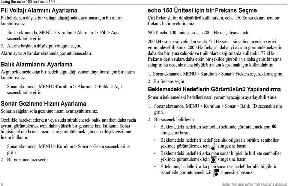 Balık Alarmlarını Ayarlama Aygıt beklemede olan bir hedefi algıladığı zaman duyulması için bir alarm kurabilirsiniz. Sonar ekranında, MENÜ >Kurulum > Alarmlar > Balık > Açık seçeneklerine girin.