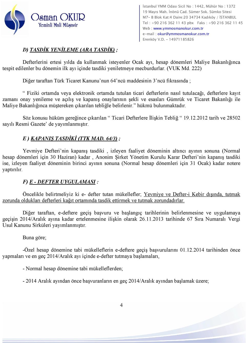 222) Diğer taraftan Türk Ticaret Kanunu nun 64 ncü maddesinin 3 ncü fıkrasında ; Fiziki ortamda veya elektronik ortamda tutulan ticari defterlerin nasıl tutulacağı, defterlere kayıt zamanı onay