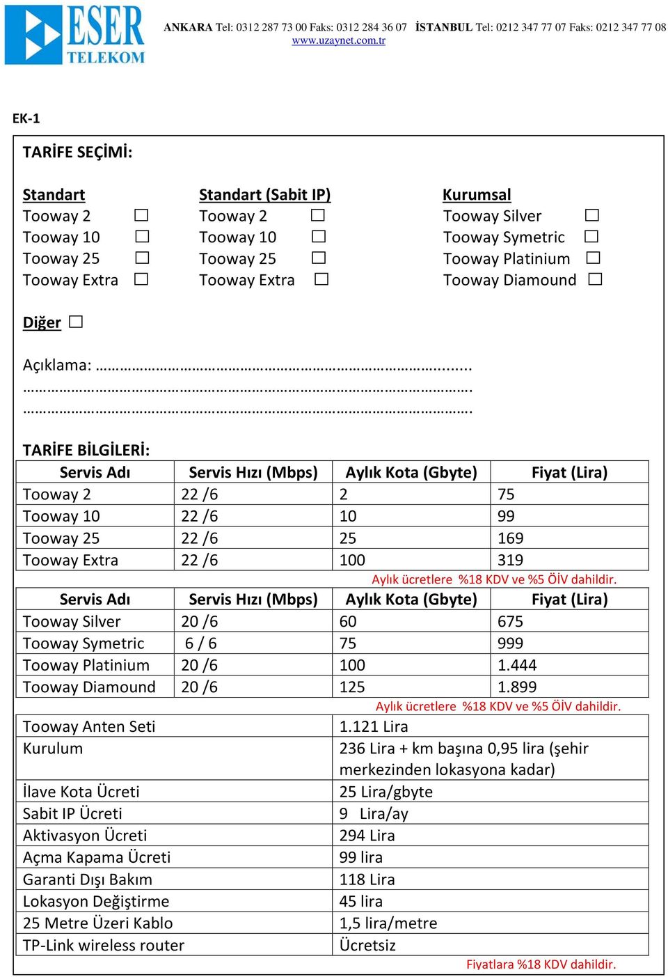 .... TARİFE BİLGİLERİ: Servis Adı Servis Hızı (Mbps) Aylık Kota (Gbyte) Fiyat (Lira) Tooway 2 22 /6 2 75 Tooway 10 22 /6 10 99 Tooway 25 22 /6 25 169 Tooway Extra 22 /6 100 319 Aylık ücretlere %18