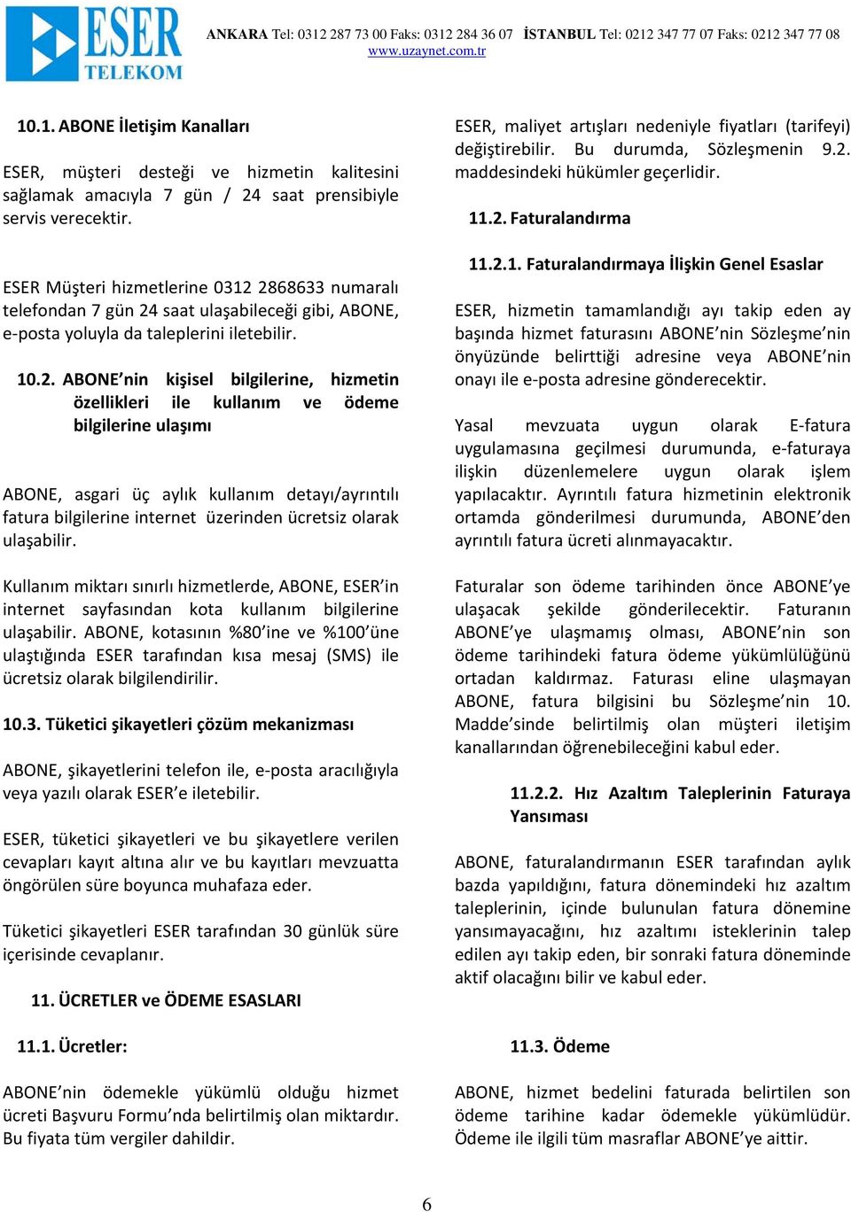 2868633 numaralı telefondan 7 gün 24 saat ulaşabileceği gibi, ABONE, e-posta yoluyla da taleplerini iletebilir. 10.2. ABONE nin kişisel bilgilerine, hizmetin özellikleri ile kullanım ve ödeme