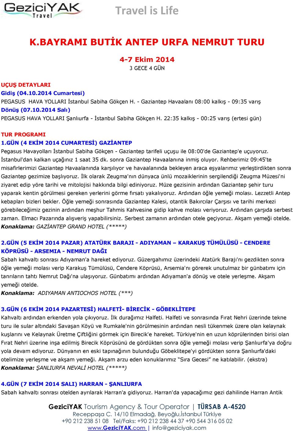 GÜN (4 EKİM 2014 CUMARTESİ) GAZİANTEP Pegasus Havayolları İstanbul Sabiha Gökçen - Gaziantep tarifeli uçuşu ile 08:00'de Gaziantep'e uçuyoruz. İstanbul'dan kalkan uçağınız 1 saat 35 dk.