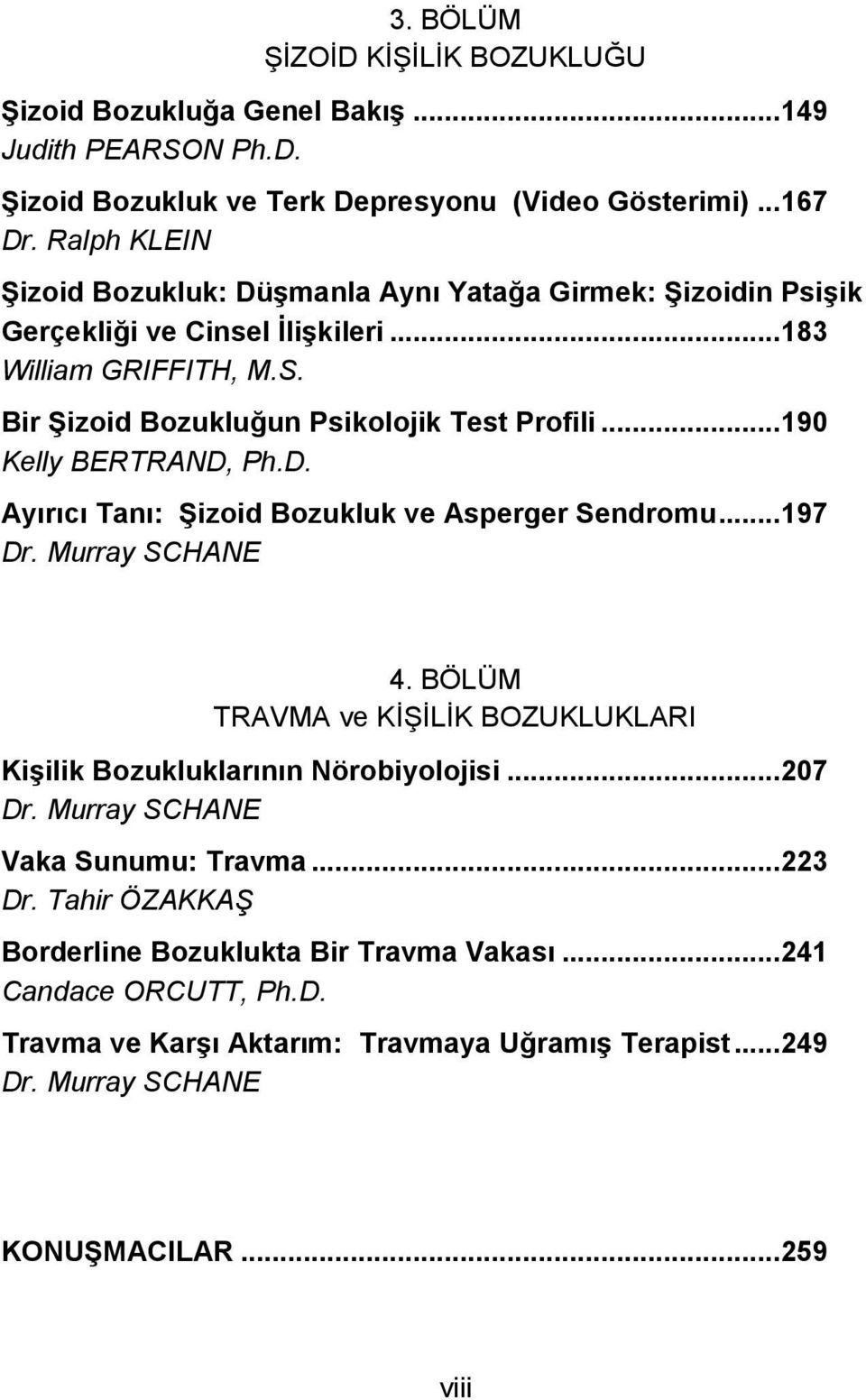 ..190 Kelly BERTRAND, Ph.D. Ayırıcı Tanı: Şizoid Bozukluk ve Asperger Sendromu...197 Dr. Murray SCHANE 4. BÖLÜM TRAVMA ve KİŞİLİK BOZUKLUKLARI Kişilik Bozukluklarının Nörobiyolojisi.