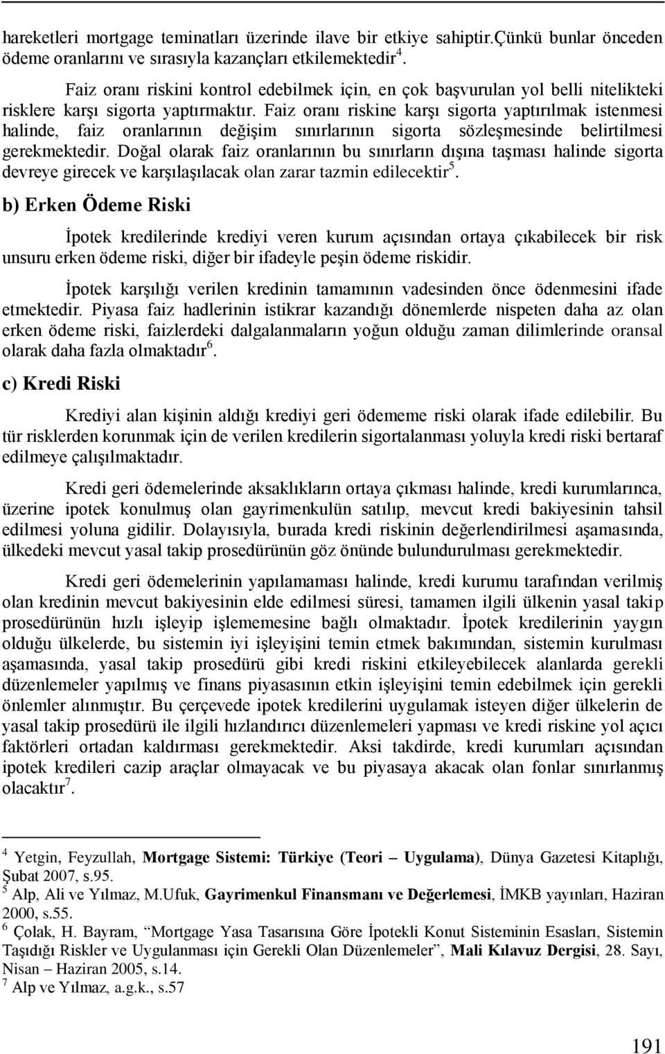 Faiz oranı riskine karşı sigorta yaptırılmak istenmesi halinde, faiz oranlarının değişim sınırlarının sigorta sözleşmesinde belirtilmesi gerekmektedir.