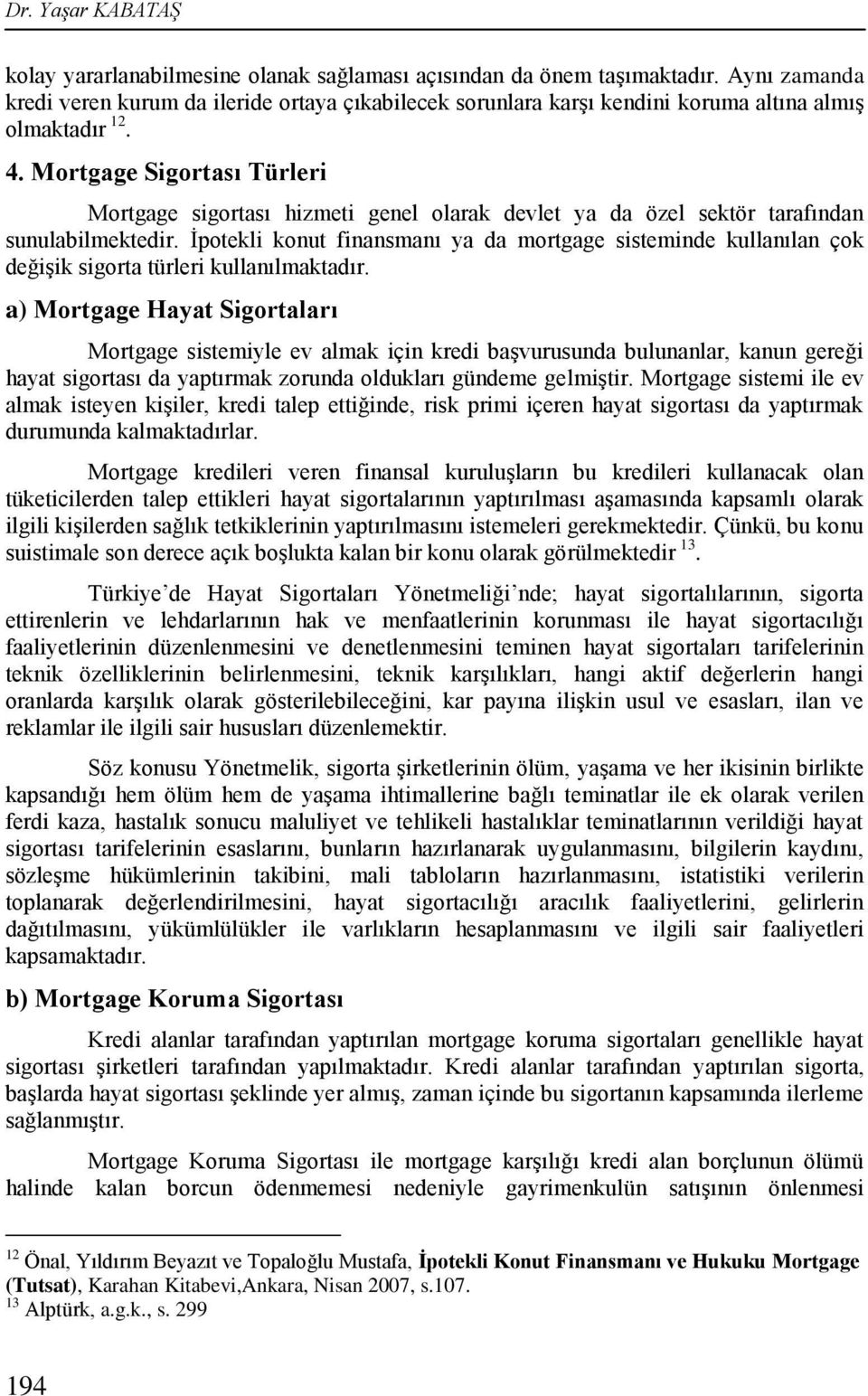 Mortgage Sigortası Türleri Mortgage sigortası hizmeti genel olarak devlet ya da özel sektör tarafından sunulabilmektedir.
