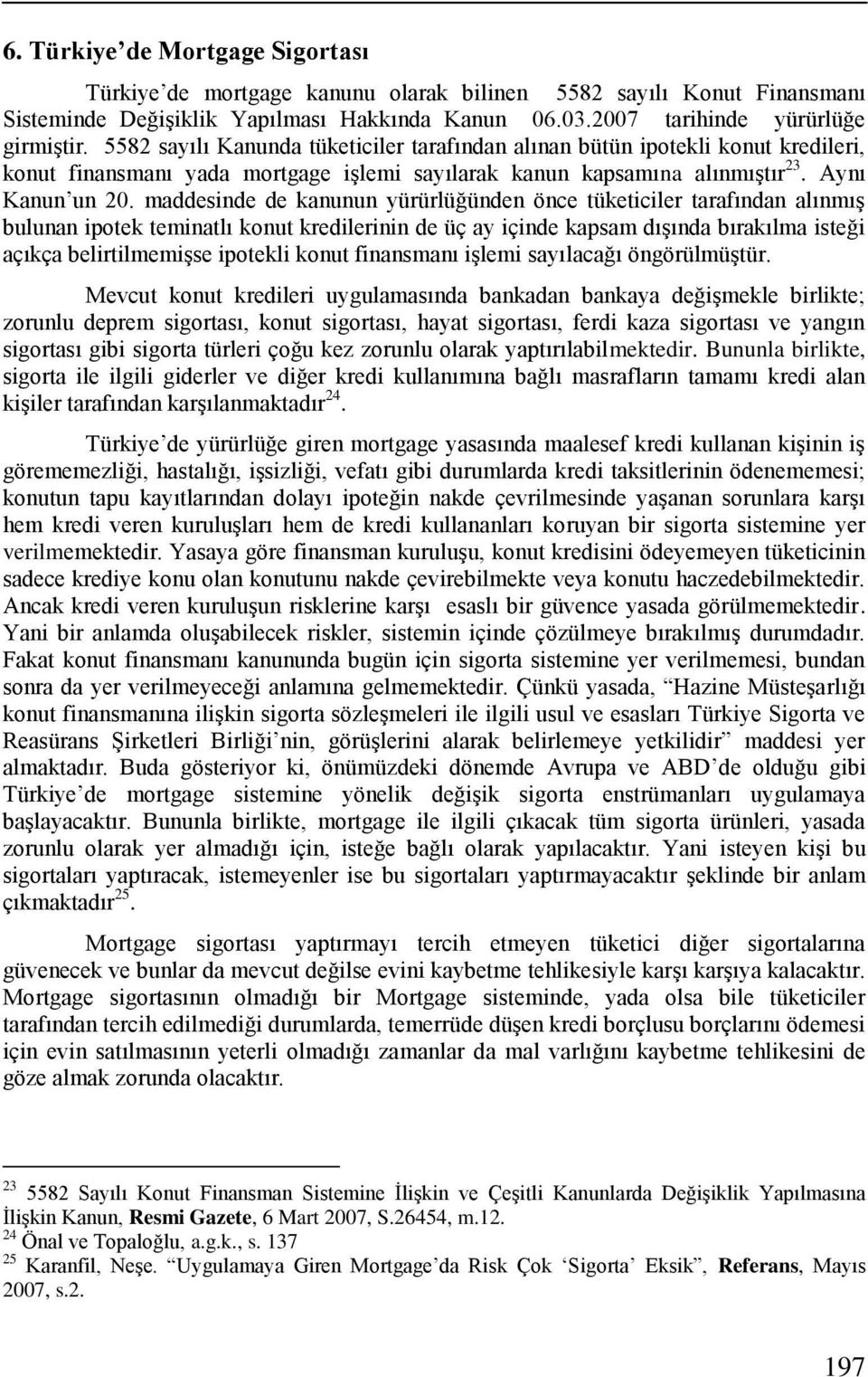 maddesinde de kanunun yürürlüğünden önce tüketiciler tarafından alınmış bulunan ipotek teminatlı konut kredilerinin de üç ay içinde kapsam dışında bırakılma isteği açıkça belirtilmemişse ipotekli