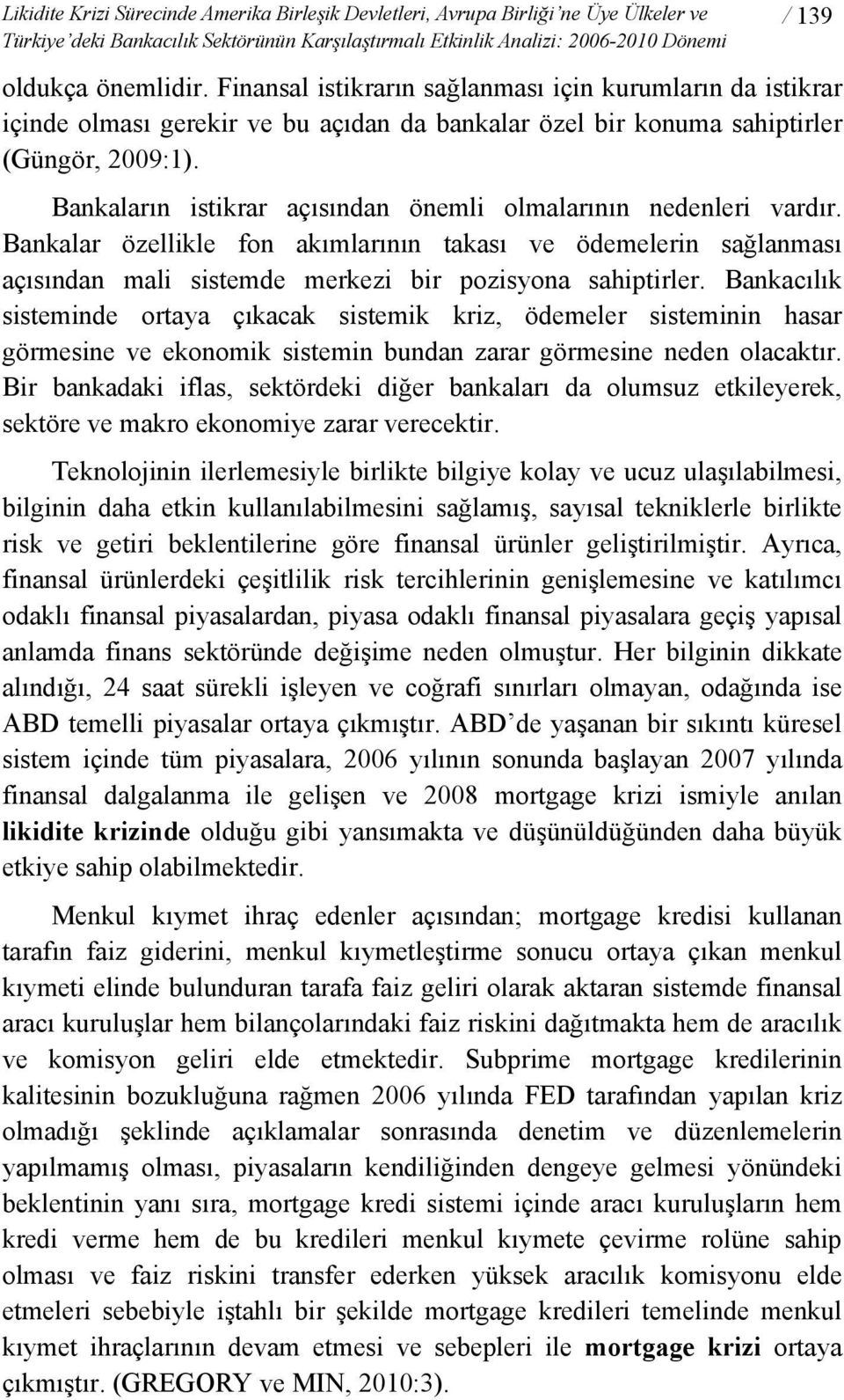 Bankaların istikrar açısından önemli olmalarının nedenleri vardır. Bankalar özellikle fon akımlarının takası ve ödemelerin sağlanması açısından mali sistemde merkezi bir pozisyona sahiptirler.