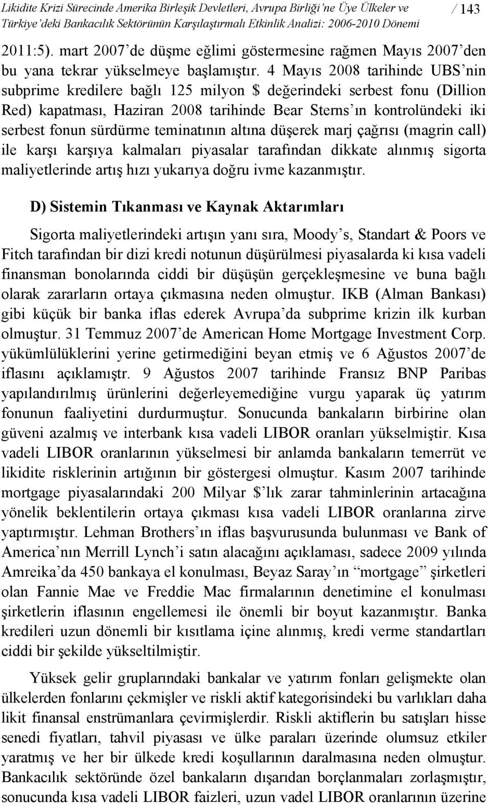 4 Mayıs 2008 tarihinde UBS nin subprime kredilere bağlı 125 milyon $ değerindeki serbest fonu (Dillion Red) kapatması, Haziran 2008 tarihinde Bear Sterns ın kontrolündeki iki serbest fonun sürdürme