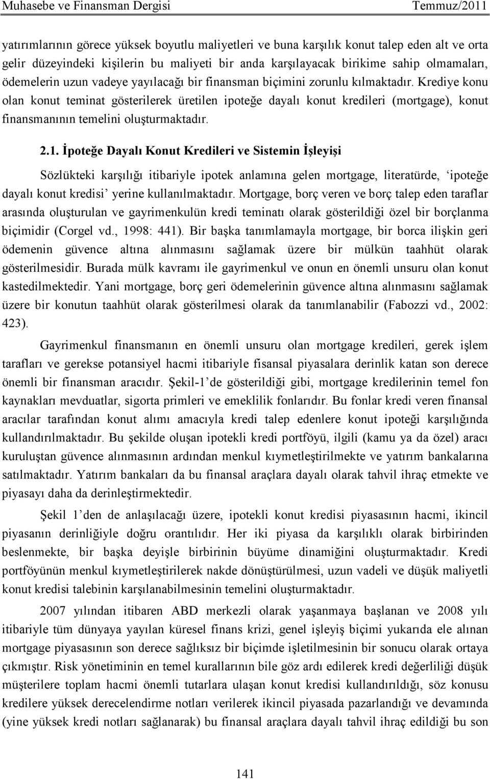 Krediye konu olan konut teminat gösterilerek üretilen ipoteğe dayalı konut kredileri (mortgage), konut finansmanının temelini oluşturmaktadır. 2.1.