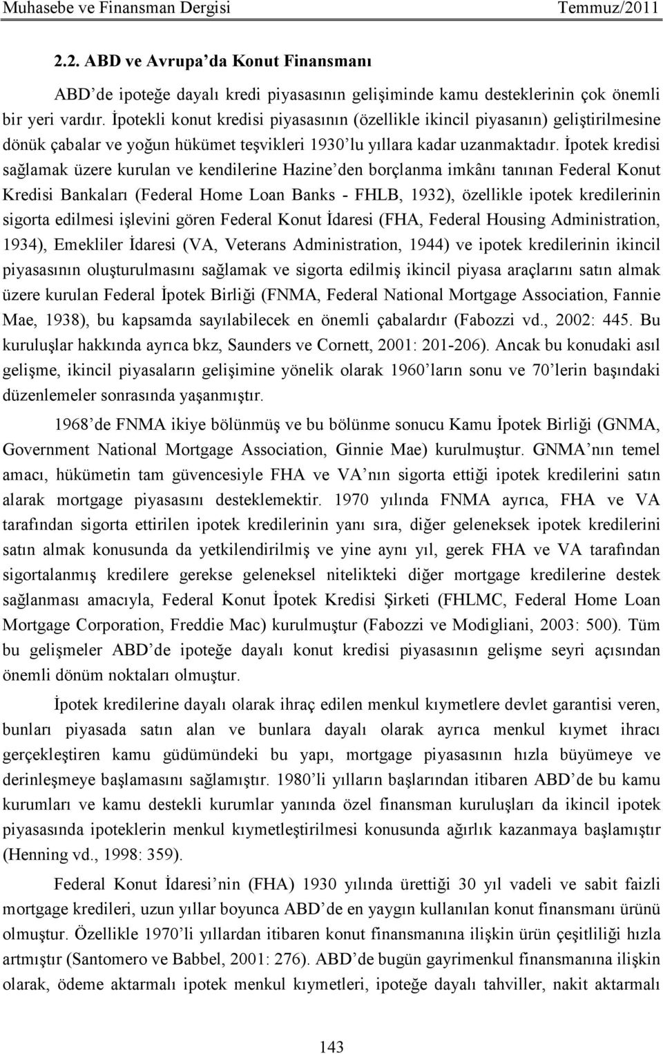 Đpotek kredisi sağlamak üzere kurulan ve kendilerine Hazine den borçlanma imkânı tanınan Federal Konut Kredisi Bankaları (Federal Home Loan Banks - FHLB, 1932), özellikle ipotek kredilerinin sigorta
