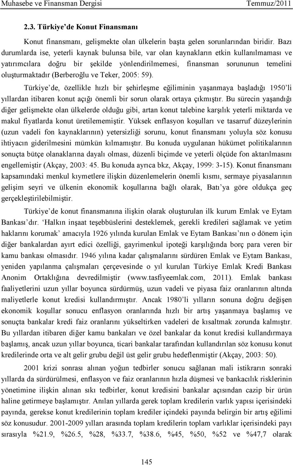 (Berberoğlu ve Teker, 2005: 59). Türkiye de, özellikle hızlı bir şehirleşme eğiliminin yaşanmaya başladığı 1950 li yıllardan itibaren konut açığı önemli bir sorun olarak ortaya çıkmıştır.