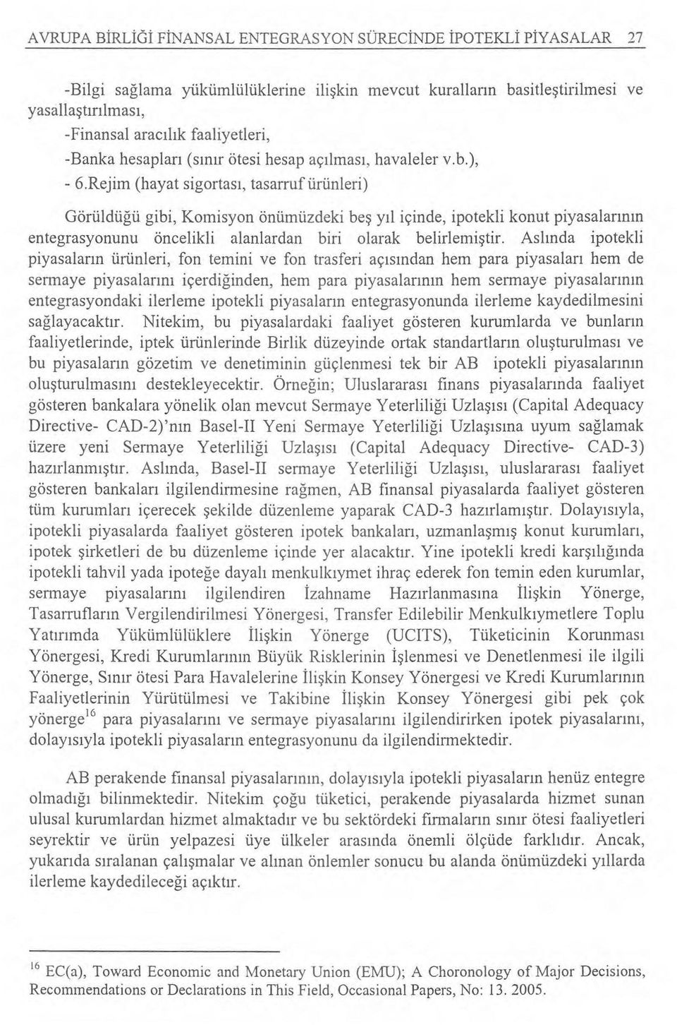 Rejim (hayat sigortas ı, tasarruf ürünleri) Görüldüğü gibi, Komisyon önümüzdeki beş y ıl içinde, ipotekli konut piyasalar ın ın entegrasyonunu öncelikli alanlardan biri olarak belirlemi ştir.