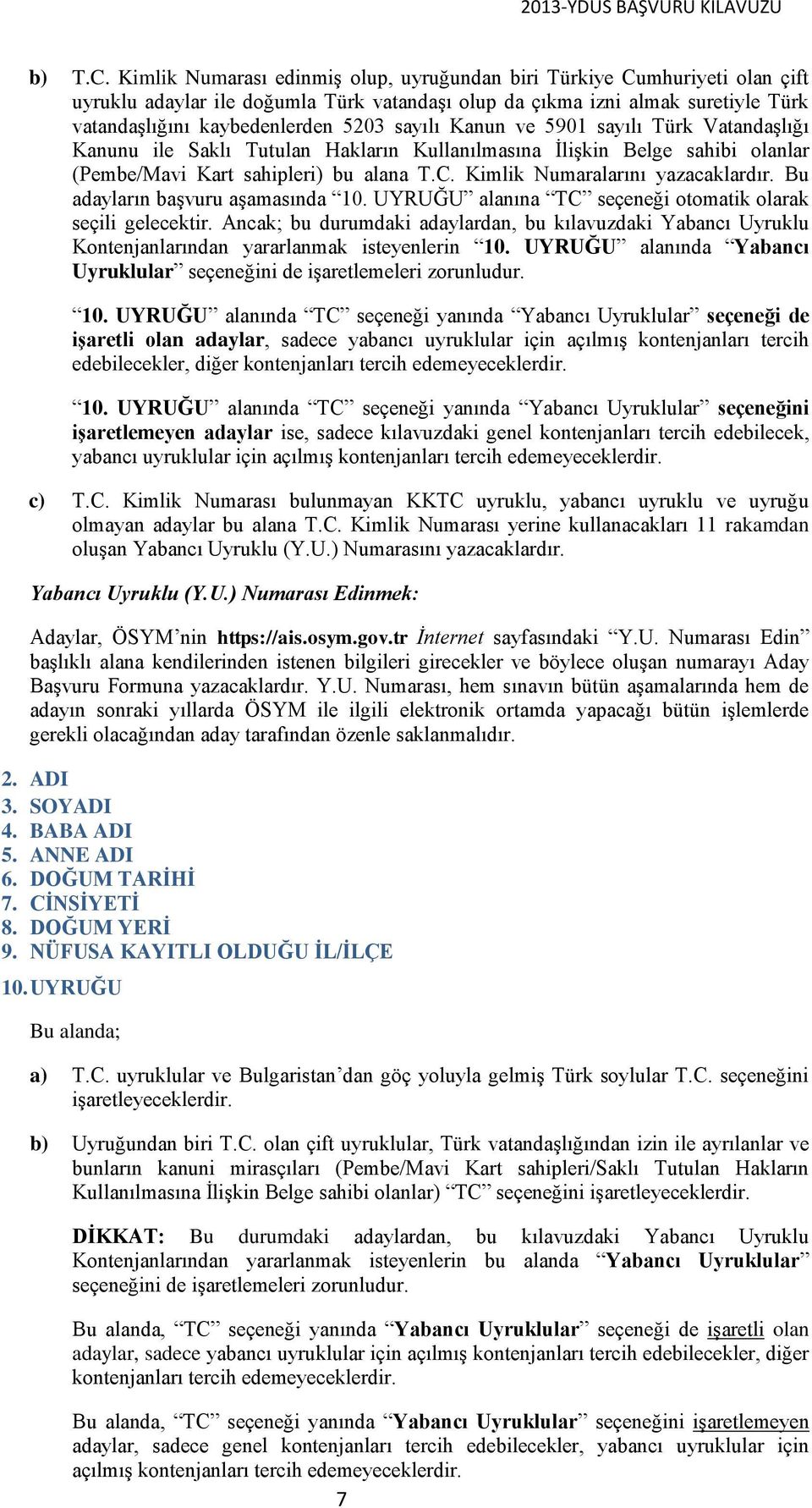 sayılı Kanun ve 5901 sayılı Türk Vatandaşlığı Kanunu ile Saklı Tutulan Hakların Kullanılmasına İlişkin Belge sahibi olanlar (Pembe/Mavi Kart sahipleri) bu alana T.C. Kimlik Numaralarını yazacaklardır.