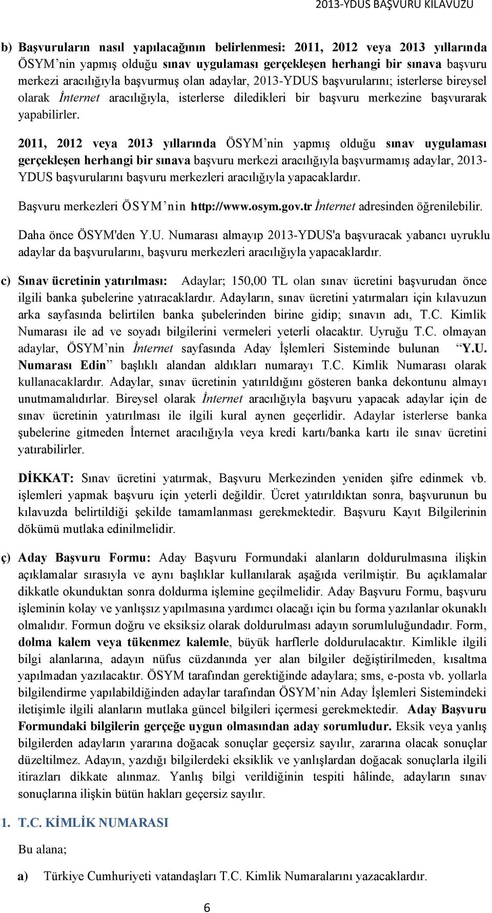 2011, 2012 veya 2013 yıllarında ÖSYM nin yapmış olduğu sınav uygulaması gerçekleşen herhangi bir sınava başvuru merkezi aracılığıyla başvurmamış adaylar, 2013- YDUS başvurularını başvuru merkezleri