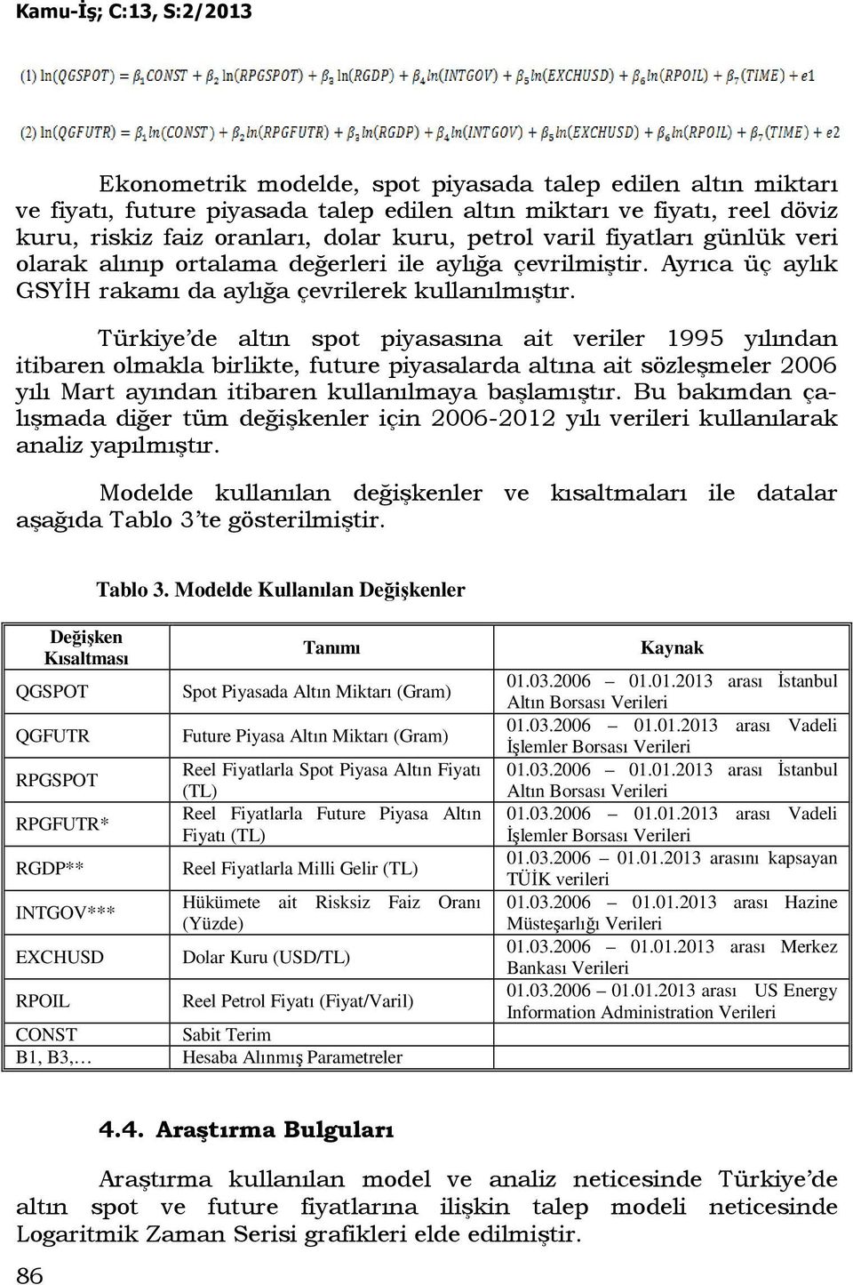 Türkiye de altın spot piyasasına ait veriler 1995 yılından itibaren olmakla birlikte, future piyasalarda altına ait sözleşmeler 2006 yılı Mart ayından itibaren kullanılmaya başlamıştır.