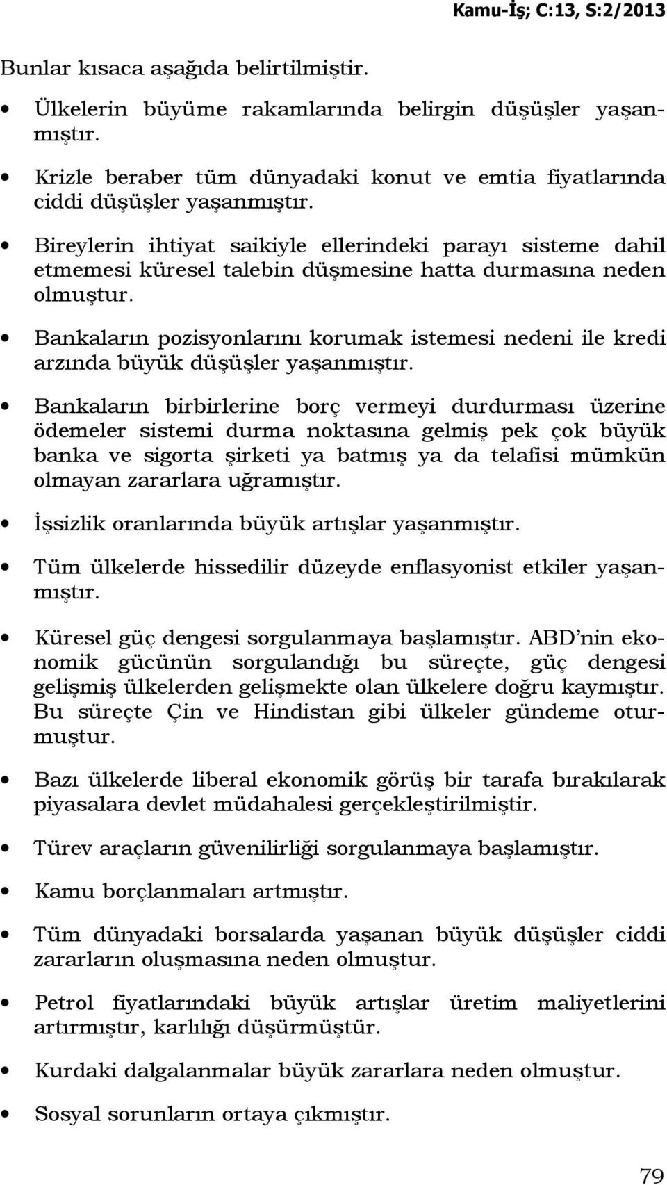 Bankaların pozisyonlarını korumak istemesi nedeni ile kredi arzında büyük düşüşler yaşanmıştır.