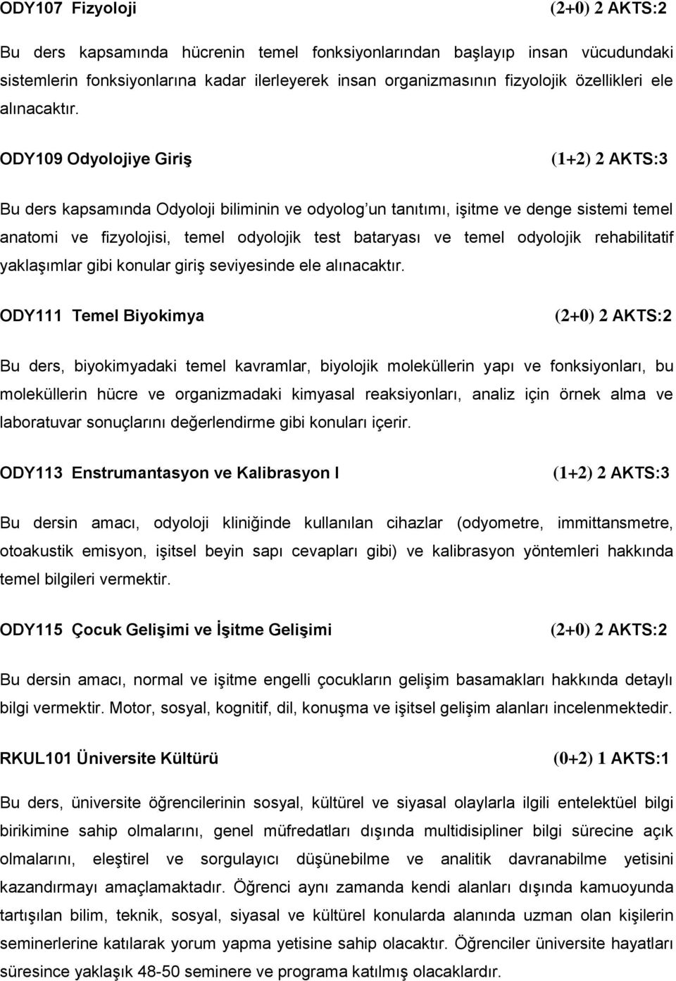 ODY109 Odyolojiye Giriş (1+2) 2 AKTS:3 Bu ders kapsamında Odyoloji biliminin ve odyolog un tanıtımı, işitme ve denge sistemi temel anatomi ve fizyolojisi, temel odyolojik test bataryası ve temel