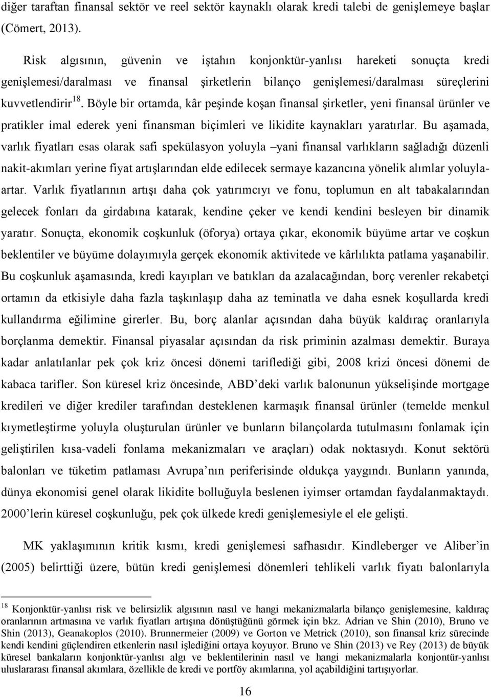 Böyle bir ortamda, kâr peşinde koşan finansal şirketler, yeni finansal ürünler ve pratikler imal ederek yeni finansman biçimleri ve likidite kaynakları yaratırlar.