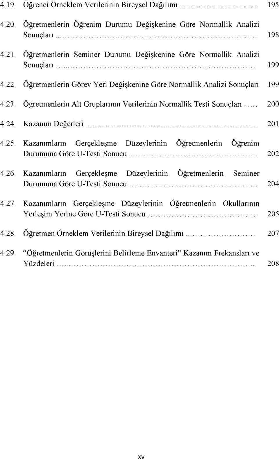 Öğretmenlerin Alt Gruplarının Verilerinin Normallik Testi Sonuçları... 200 4.24. Kazanım Değerleri... 201 4.25.