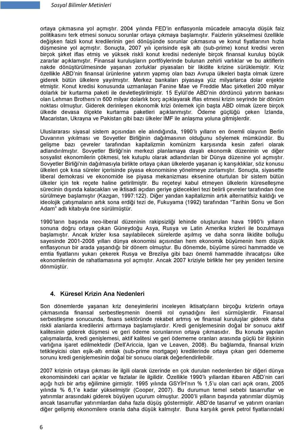 Sonuçta, 2007 yılı içerisinde eşik altı (sub-prime) konut kredisi veren birçok şirket iflas etmiş ve yüksek riskli konut kredisi nedeniyle birçok finansal kuruluş büyük zararlar açıklamıştır.