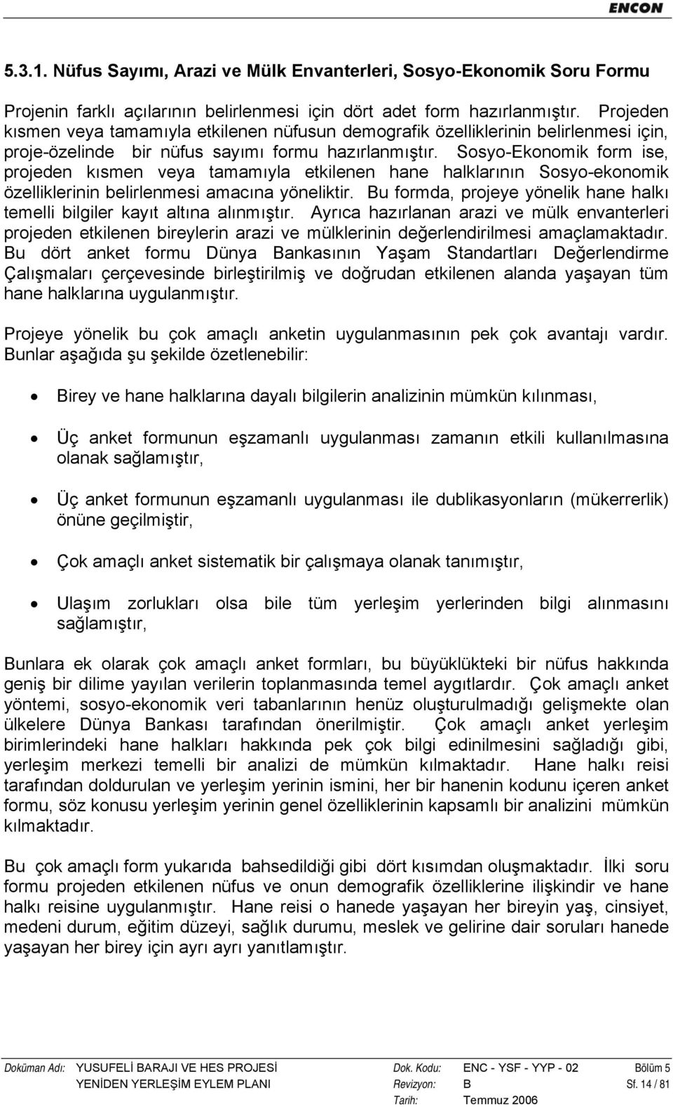 Sosyo-Ekonomik form ise, projeden kısmen veya tamamıyla etkilenen hane halklarının Sosyo-ekonomik özelliklerinin belirlenmesi amacına yöneliktir.